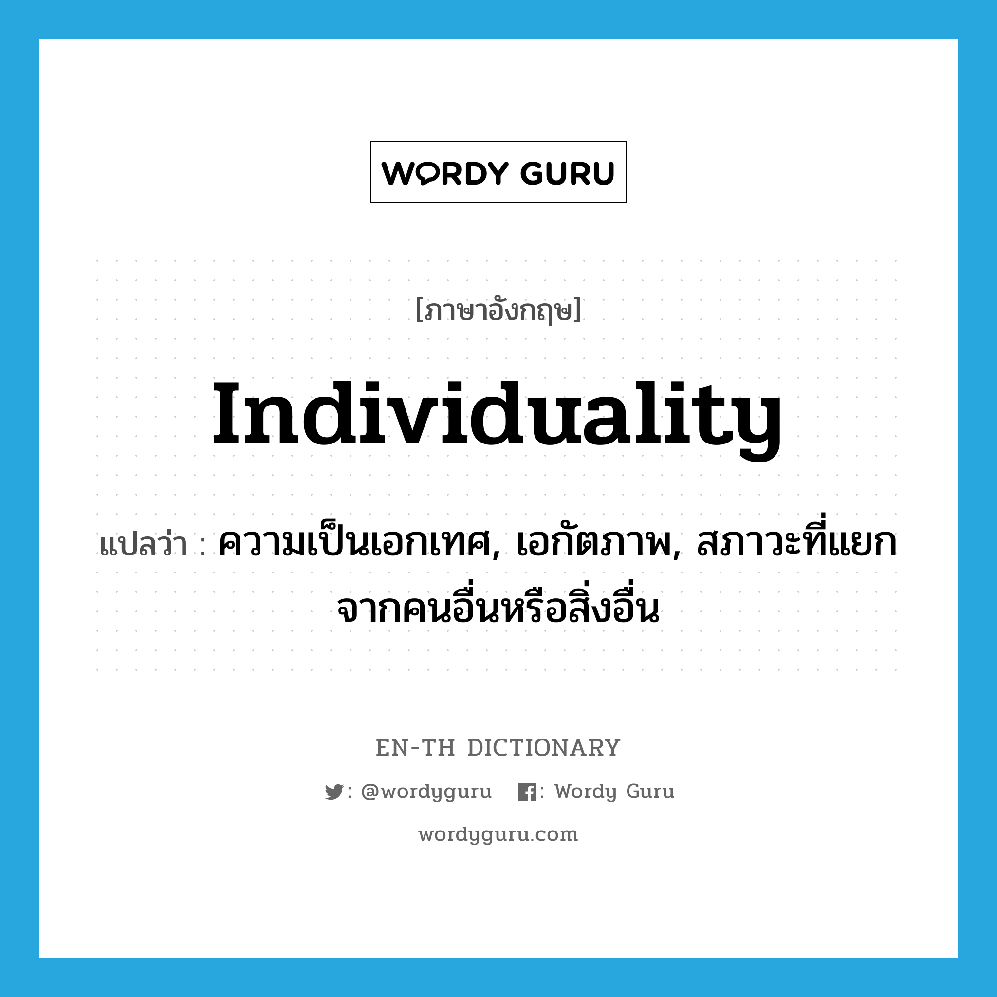 individuality แปลว่า?, คำศัพท์ภาษาอังกฤษ individuality แปลว่า ความเป็นเอกเทศ, เอกัตภาพ, สภาวะที่แยกจากคนอื่นหรือสิ่งอื่น ประเภท N หมวด N