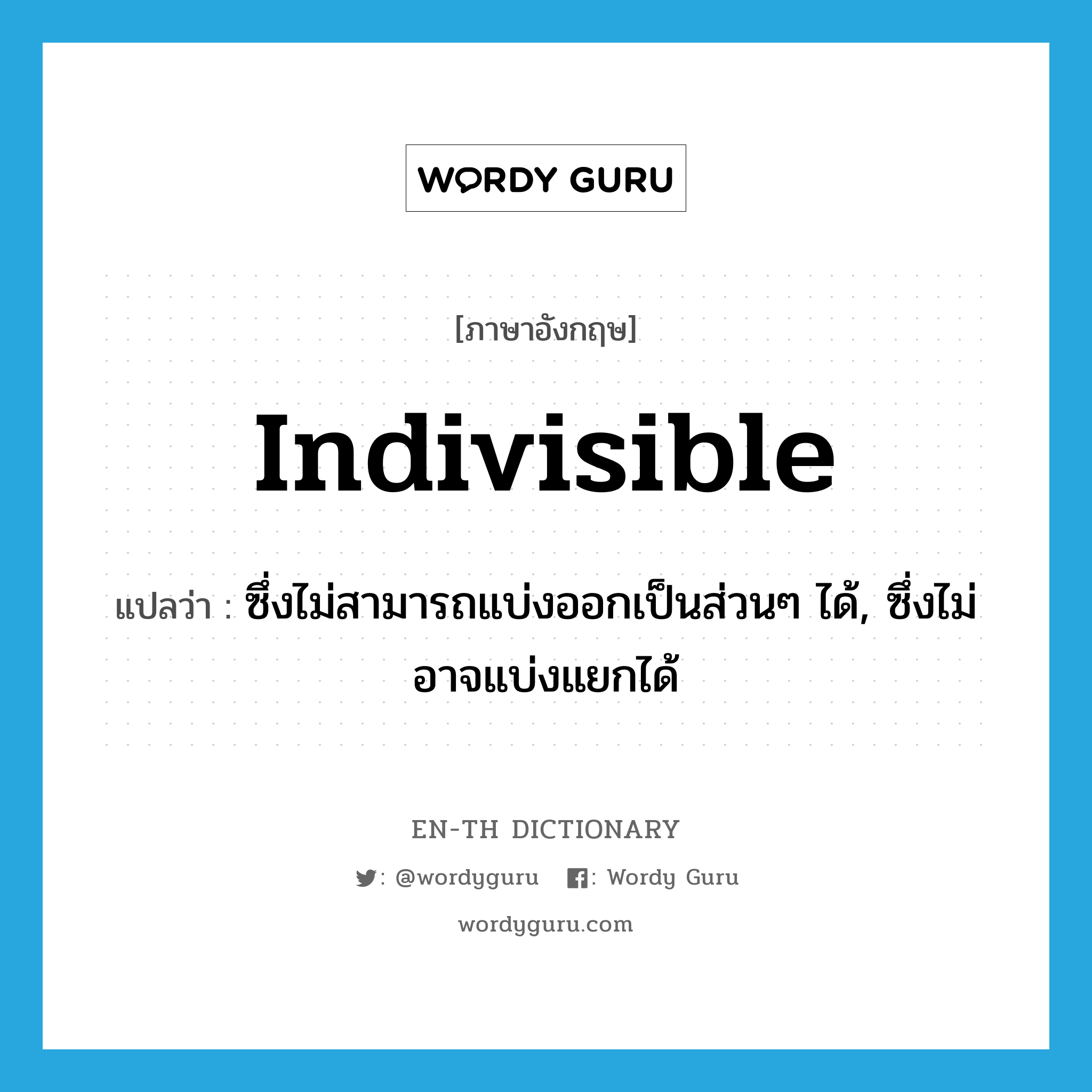 indivisible แปลว่า?, คำศัพท์ภาษาอังกฤษ indivisible แปลว่า ซึ่งไม่สามารถแบ่งออกเป็นส่วนๆ ได้, ซึ่งไม่อาจแบ่งแยกได้ ประเภท ADJ หมวด ADJ
