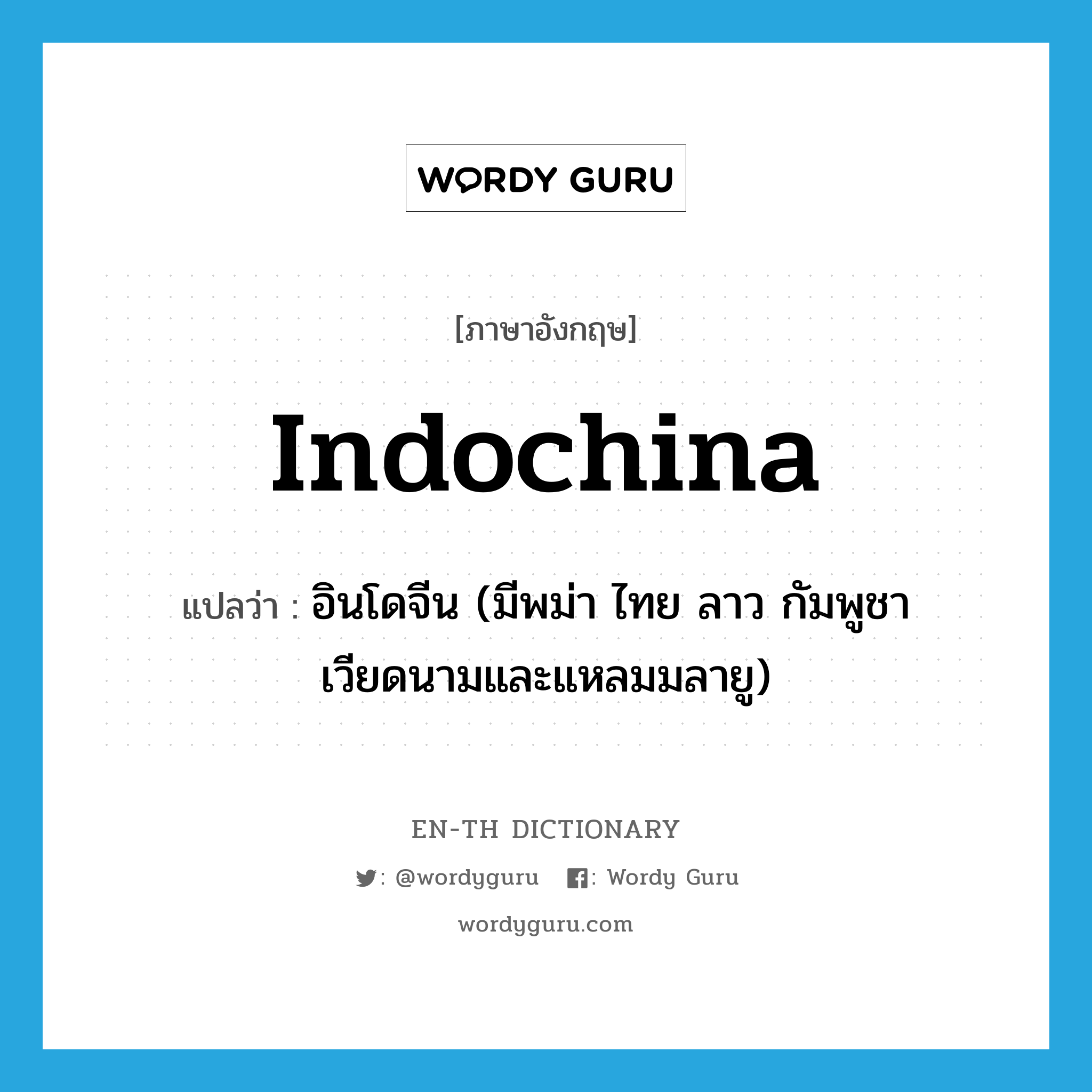 Indochina แปลว่า?, คำศัพท์ภาษาอังกฤษ Indochina แปลว่า อินโดจีน (มีพม่า ไทย ลาว กัมพูชา เวียดนามและแหลมมลายู) ประเภท N หมวด N