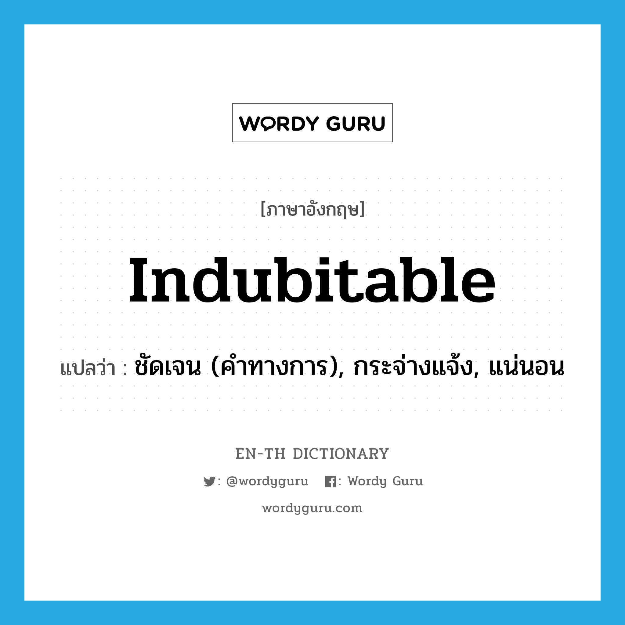 indubitable แปลว่า?, คำศัพท์ภาษาอังกฤษ indubitable แปลว่า ชัดเจน (คำทางการ), กระจ่างแจ้ง, แน่นอน ประเภท ADJ หมวด ADJ