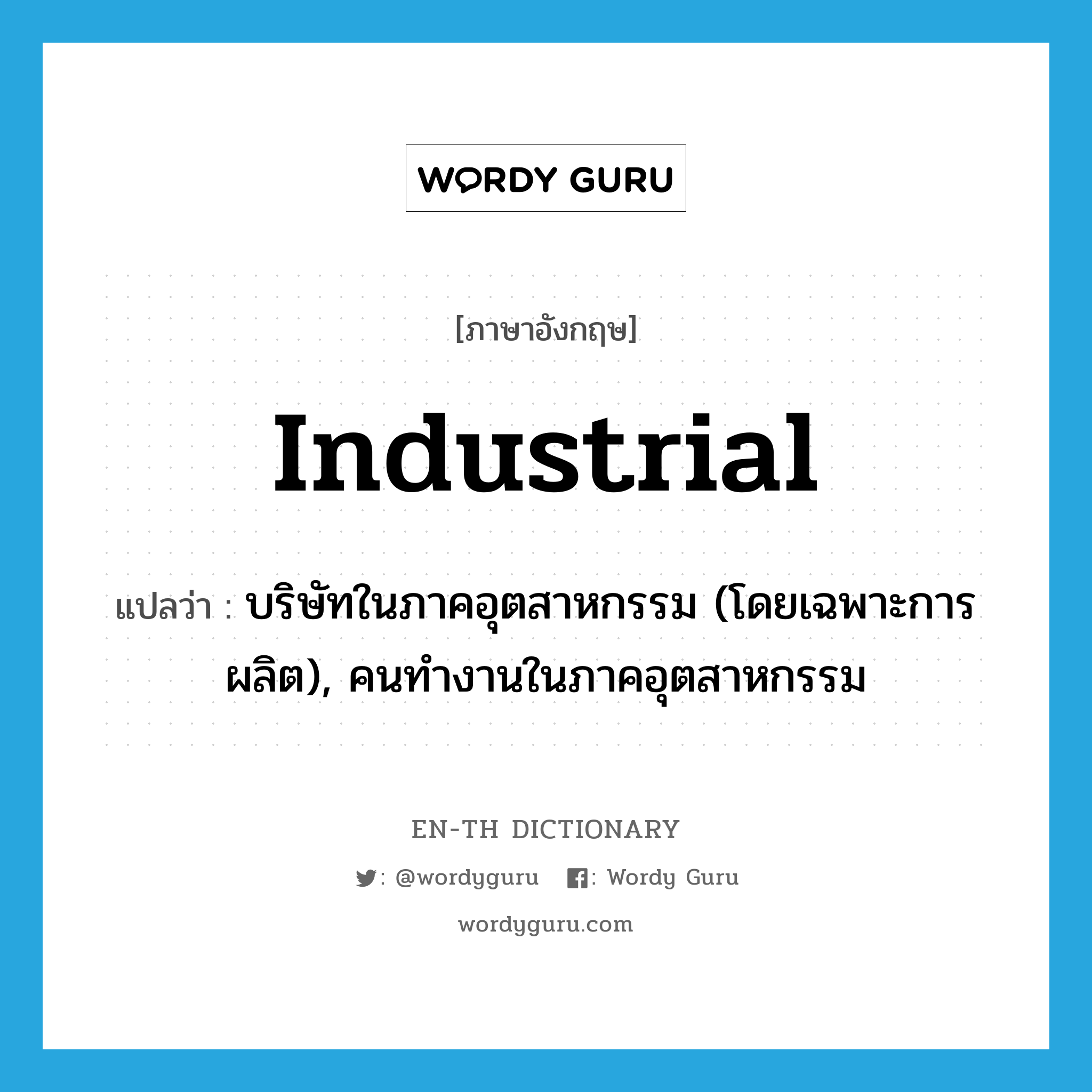 industrial แปลว่า?, คำศัพท์ภาษาอังกฤษ industrial แปลว่า บริษัทในภาคอุตสาหกรรม (โดยเฉพาะการผลิต), คนทำงานในภาคอุตสาหกรรม ประเภท N หมวด N
