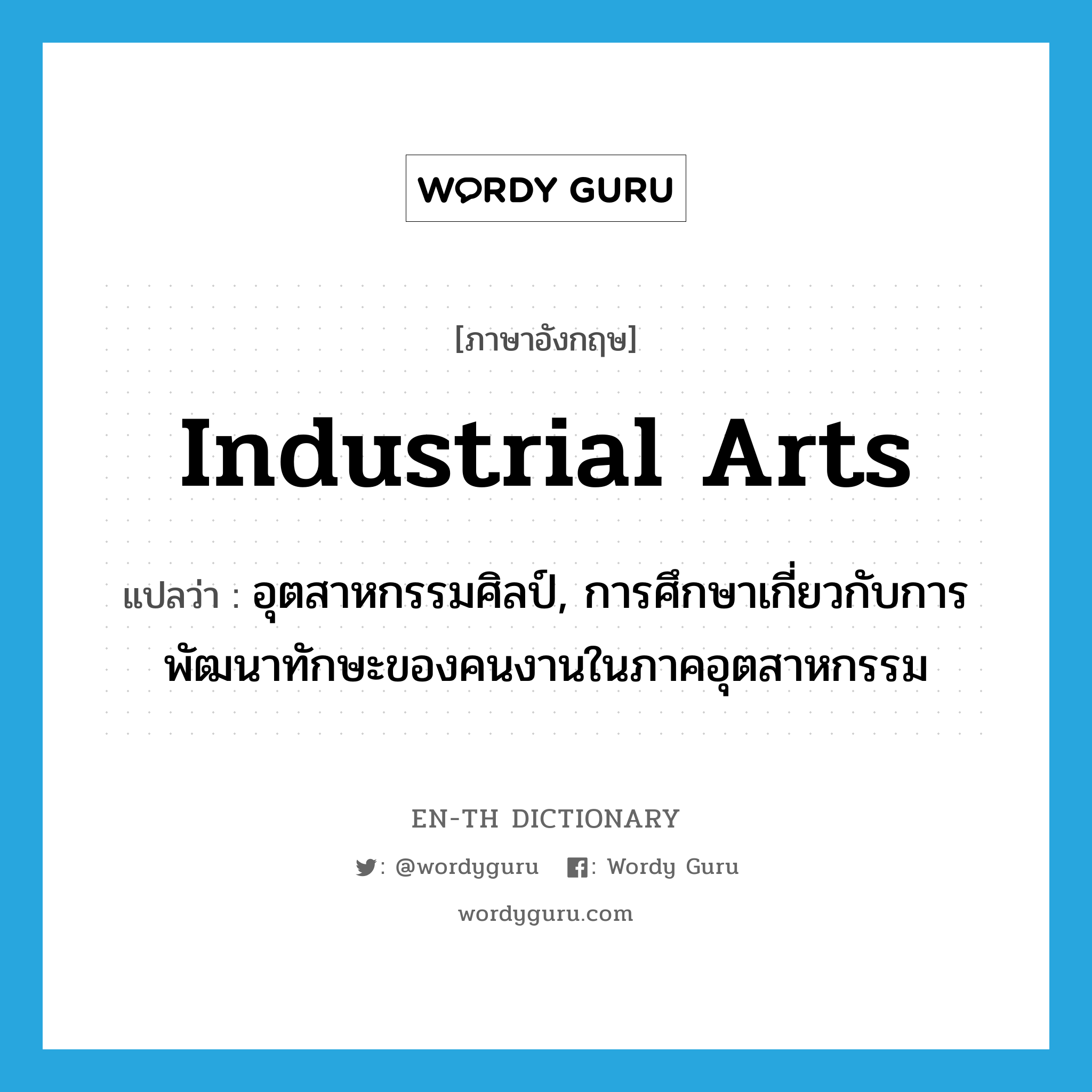 industrial arts แปลว่า?, คำศัพท์ภาษาอังกฤษ industrial arts แปลว่า อุตสาหกรรมศิลป์, การศึกษาเกี่ยวกับการพัฒนาทักษะของคนงานในภาคอุตสาหกรรม ประเภท N หมวด N