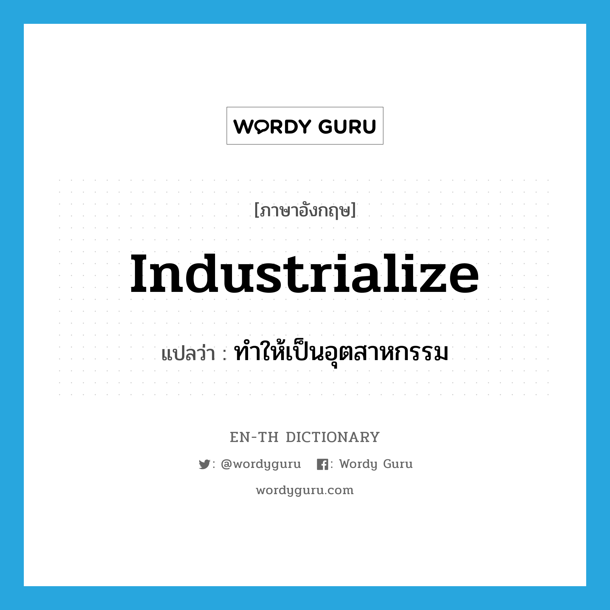ทำให้เป็นอุตสาหกรรม ภาษาอังกฤษ?, คำศัพท์ภาษาอังกฤษ ทำให้เป็นอุตสาหกรรม แปลว่า industrialize ประเภท VT หมวด VT