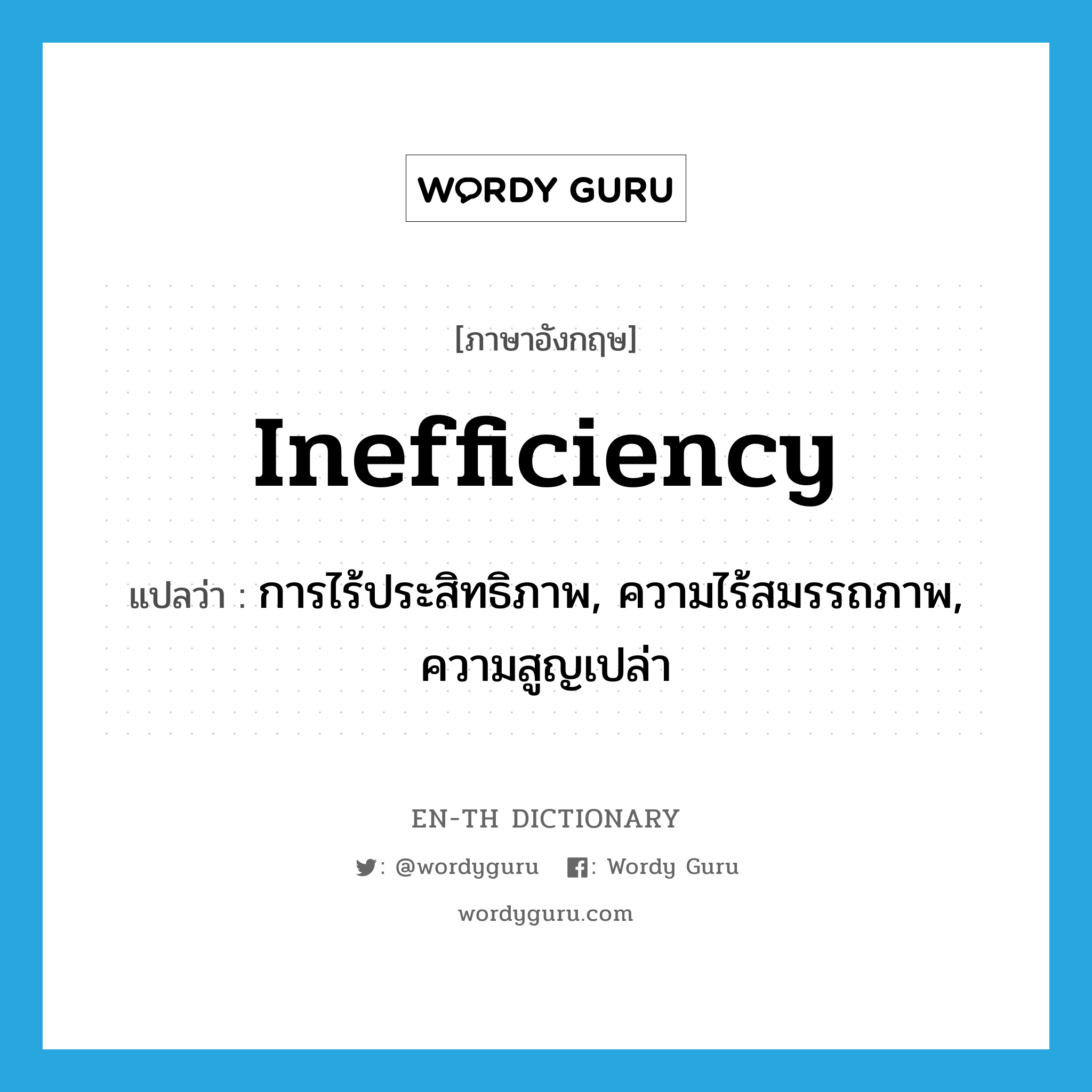 inefficiency แปลว่า?, คำศัพท์ภาษาอังกฤษ inefficiency แปลว่า การไร้ประสิทธิภาพ, ความไร้สมรรถภาพ, ความสูญเปล่า ประเภท N หมวด N