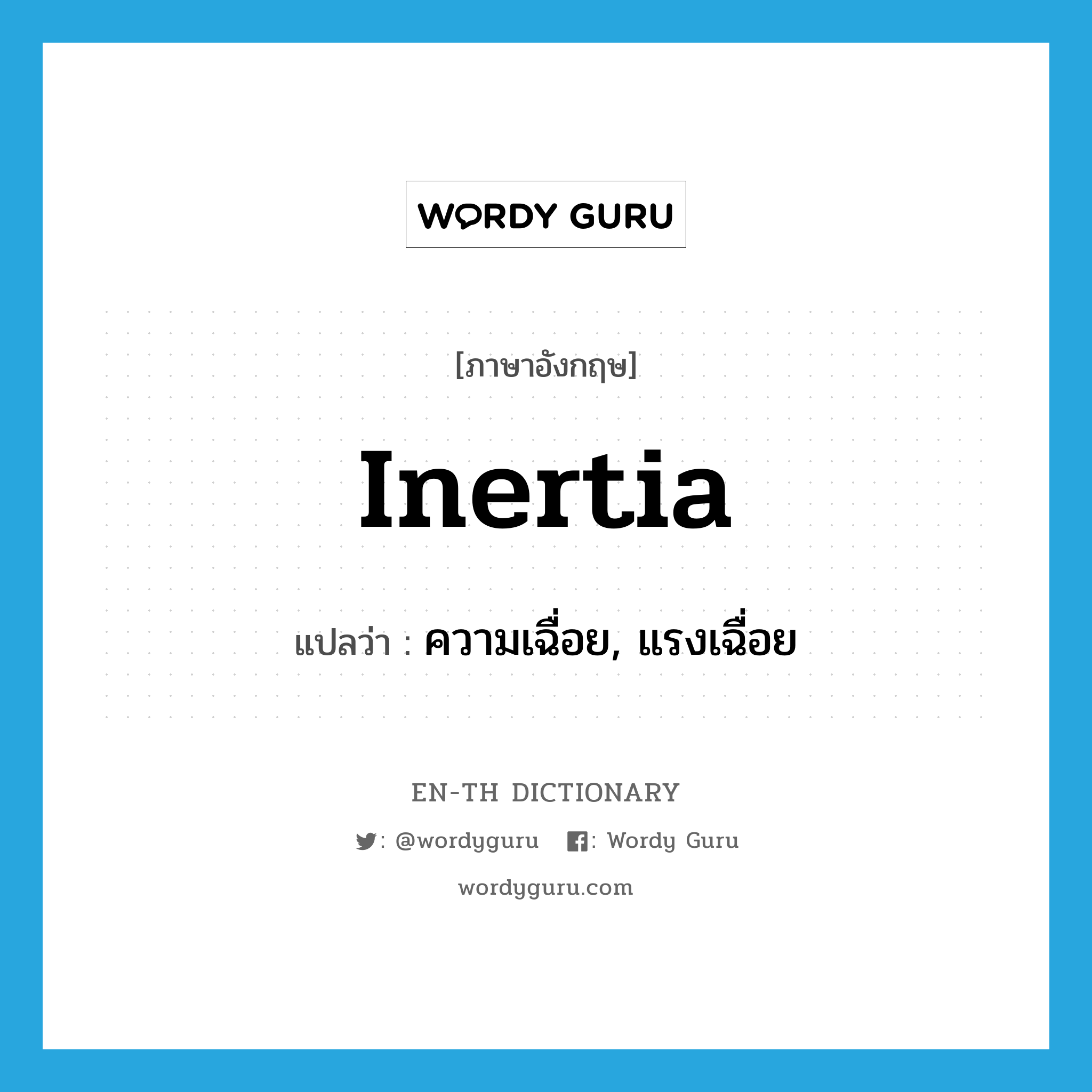 inertia แปลว่า?, คำศัพท์ภาษาอังกฤษ inertia แปลว่า ความเฉื่อย, แรงเฉื่อย ประเภท N หมวด N