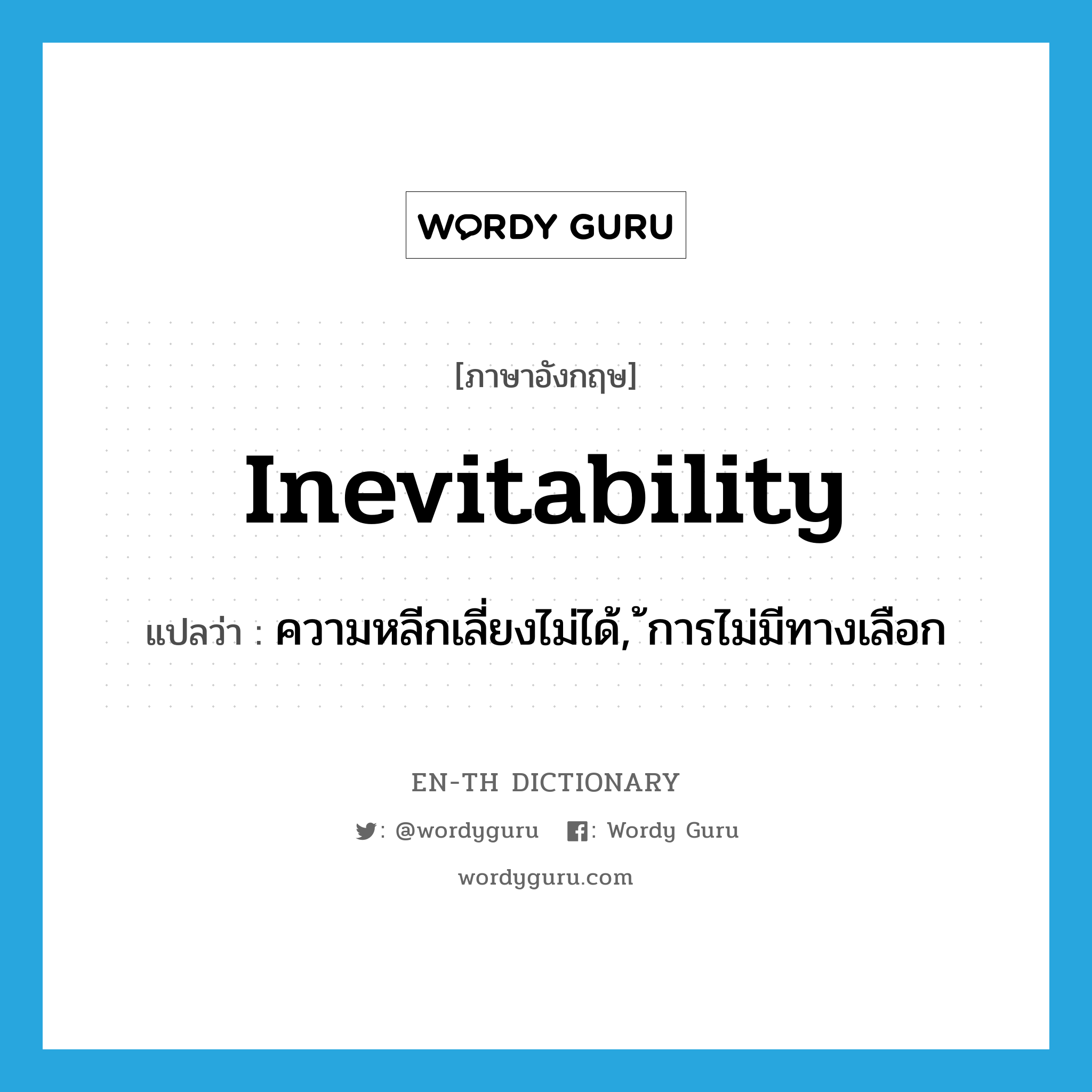 inevitability แปลว่า?, คำศัพท์ภาษาอังกฤษ inevitability แปลว่า ความหลีกเลี่ยงไม่ได้, ้การไม่มีทางเลือก ประเภท N หมวด N