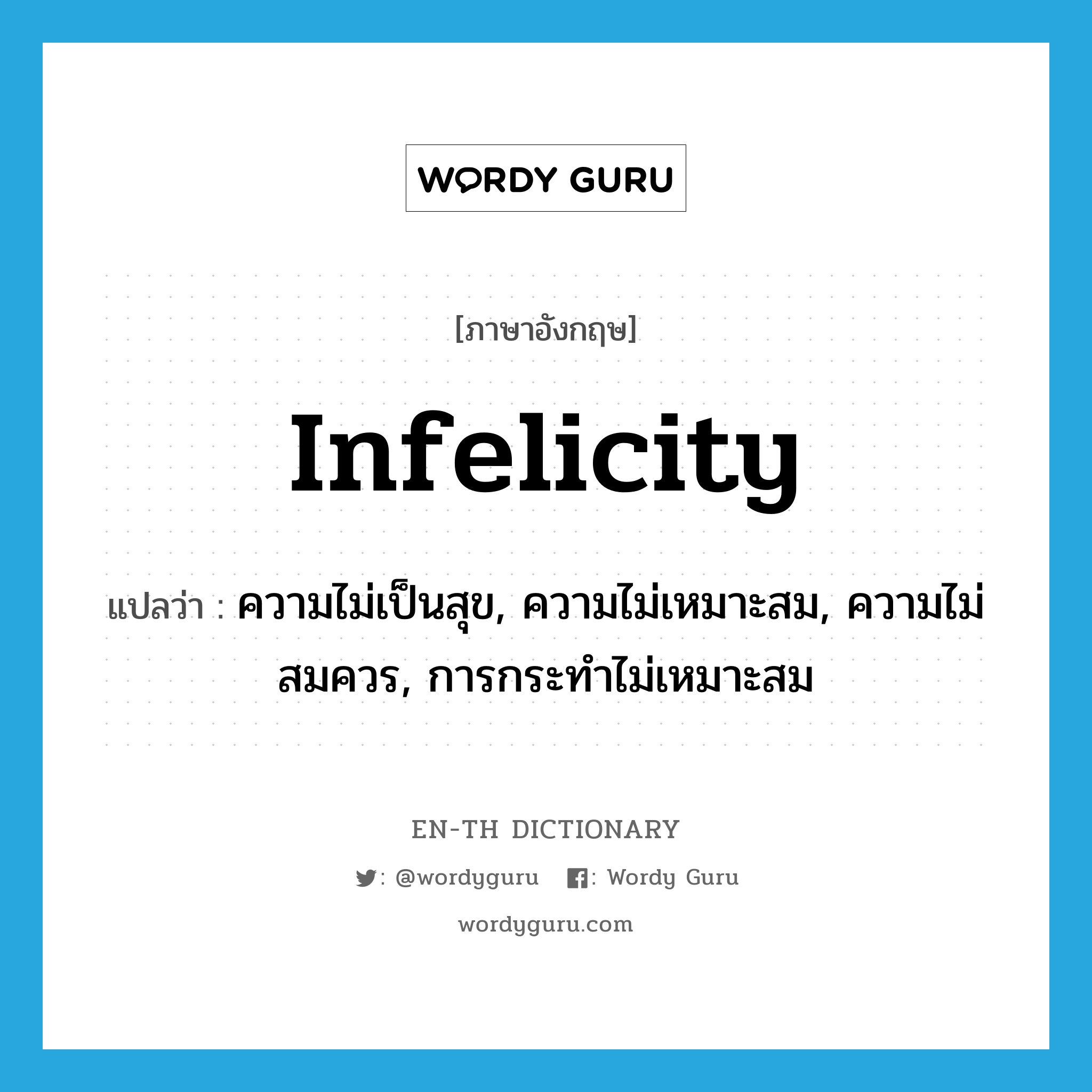 infelicity แปลว่า?, คำศัพท์ภาษาอังกฤษ infelicity แปลว่า ความไม่เป็นสุข, ความไม่เหมาะสม, ความไม่สมควร, การกระทำไม่เหมาะสม ประเภท N หมวด N