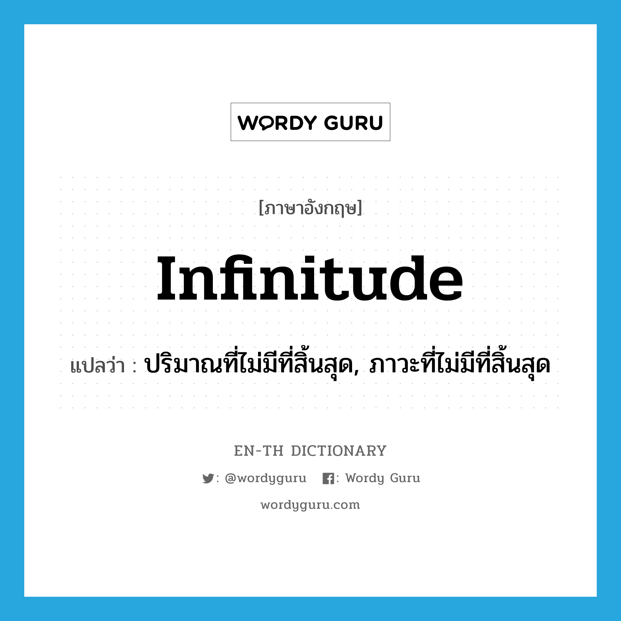 infinitude แปลว่า?, คำศัพท์ภาษาอังกฤษ infinitude แปลว่า ปริมาณที่ไม่มีที่สิ้นสุด, ภาวะที่ไม่มีที่สิ้นสุด ประเภท N หมวด N