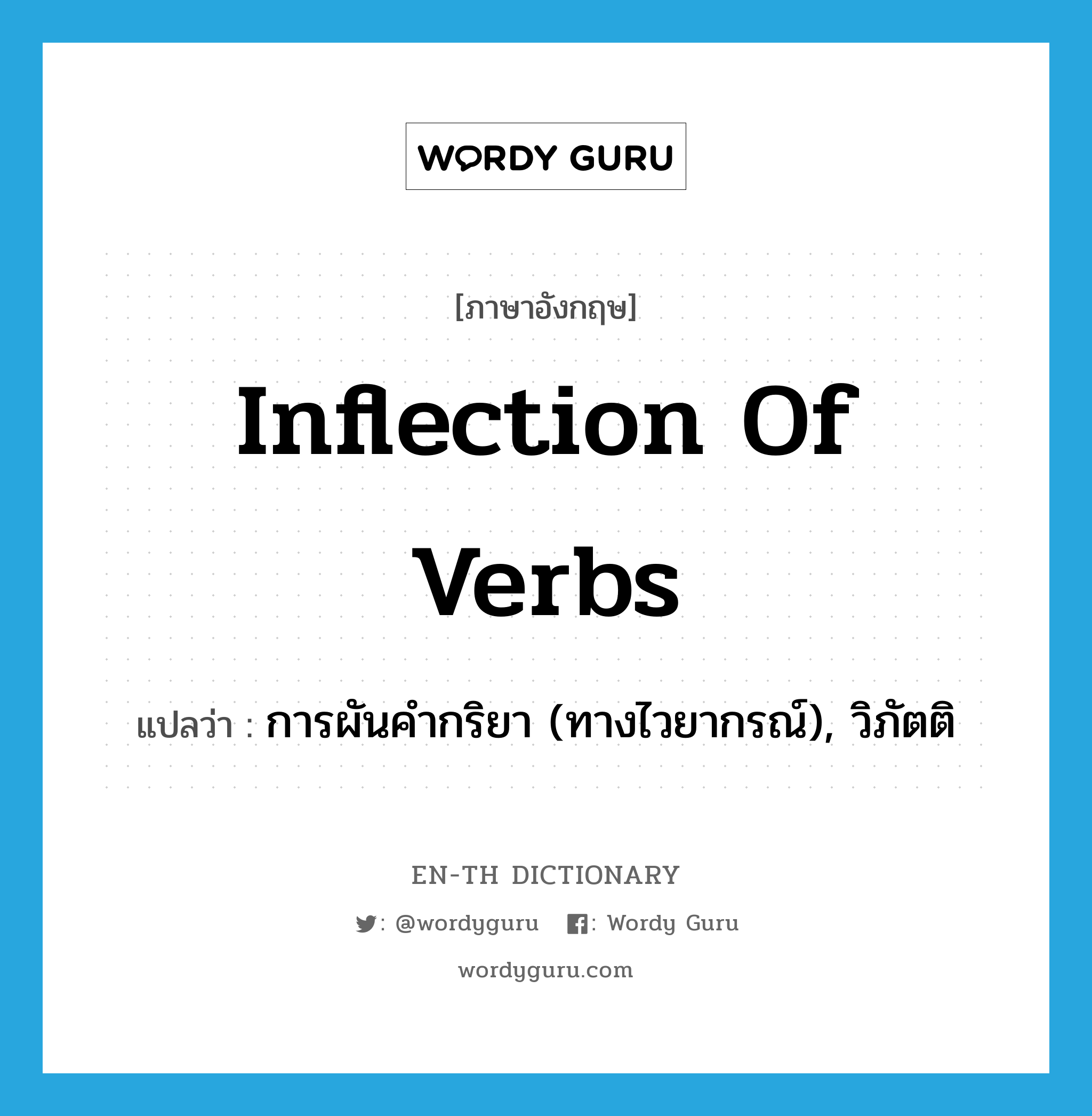 inflection of verbs แปลว่า?, คำศัพท์ภาษาอังกฤษ inflection of verbs แปลว่า การผันคำกริยา (ทางไวยากรณ์), วิภัตติ ประเภท N หมวด N