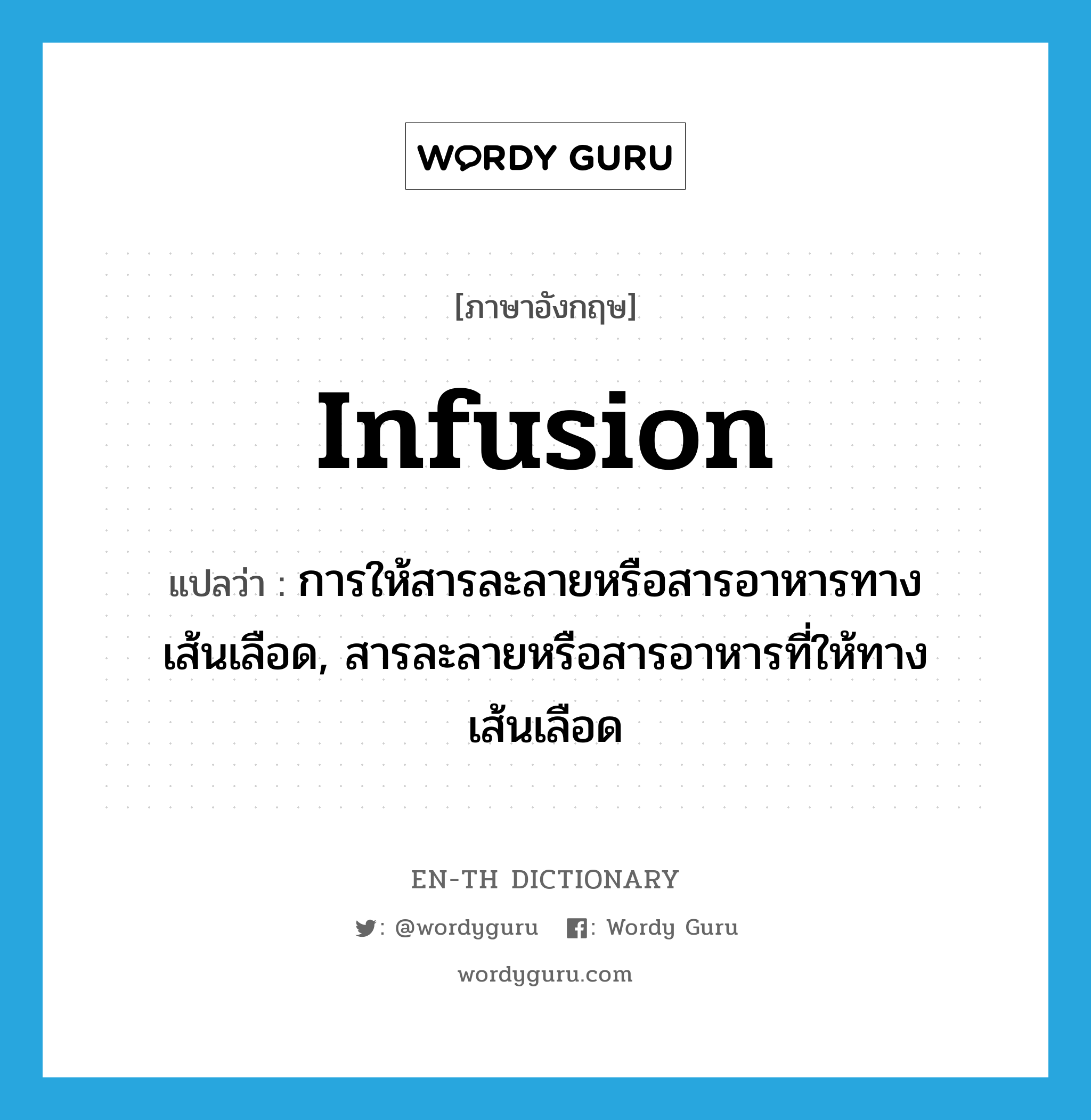 infusion แปลว่า?, คำศัพท์ภาษาอังกฤษ infusion แปลว่า การให้สารละลายหรือสารอาหารทางเส้นเลือด, สารละลายหรือสารอาหารที่ให้ทางเส้นเลือด ประเภท N หมวด N