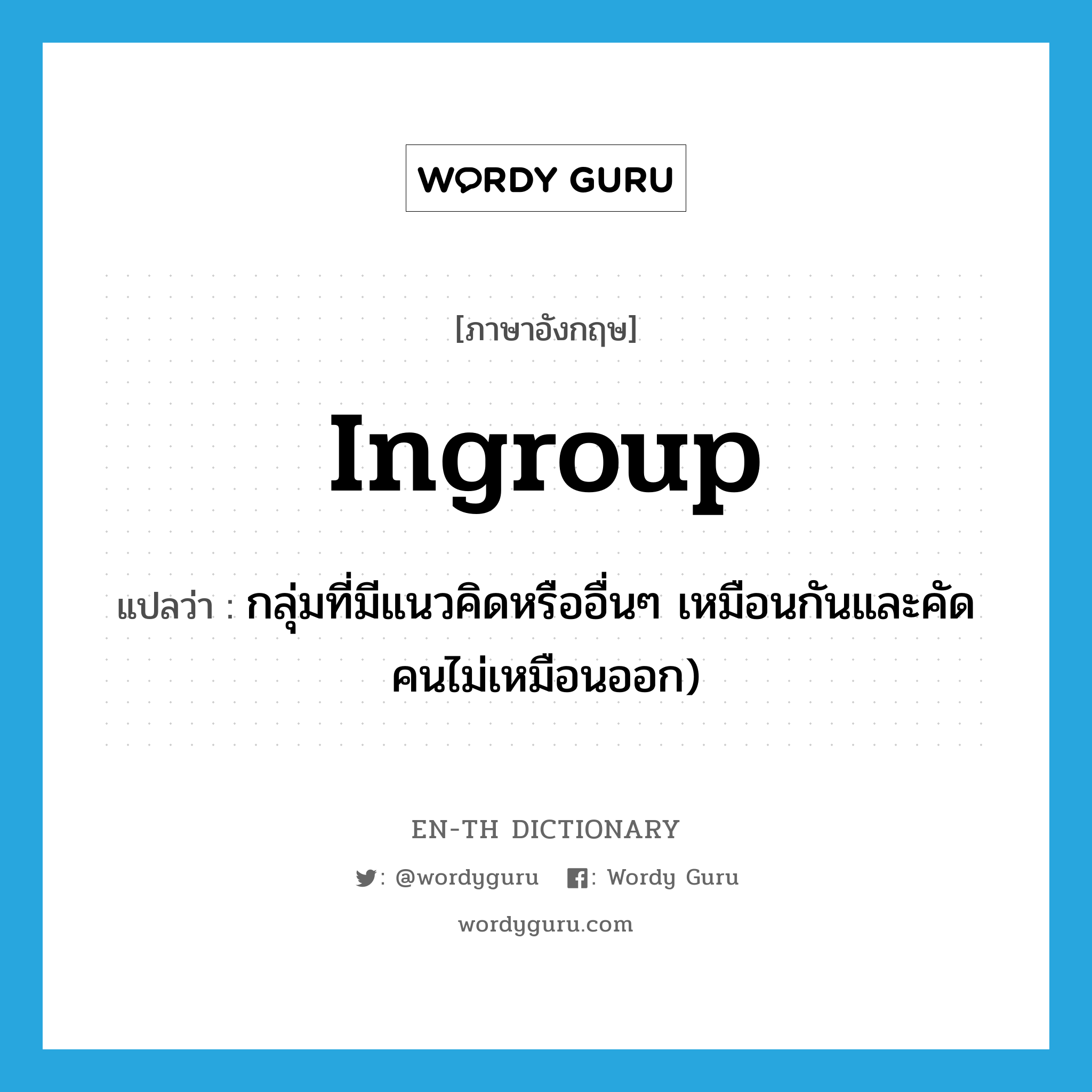 ingroup แปลว่า?, คำศัพท์ภาษาอังกฤษ ingroup แปลว่า กลุ่มที่มีแนวคิดหรืออื่นๆ เหมือนกันและคัดคนไม่เหมือนออก) ประเภท N หมวด N
