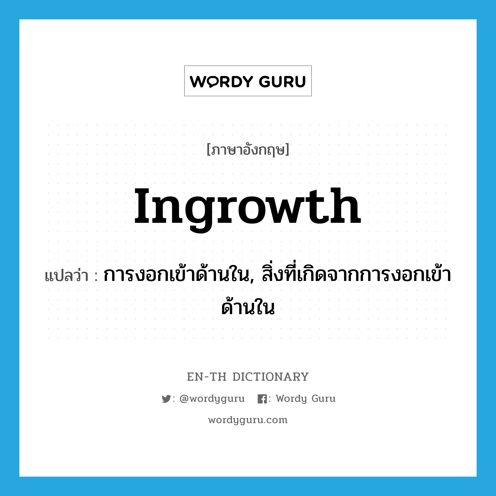 ingrowth แปลว่า?, คำศัพท์ภาษาอังกฤษ ingrowth แปลว่า การงอกเข้าด้านใน, สิ่งที่เกิดจากการงอกเข้าด้านใน ประเภท N หมวด N
