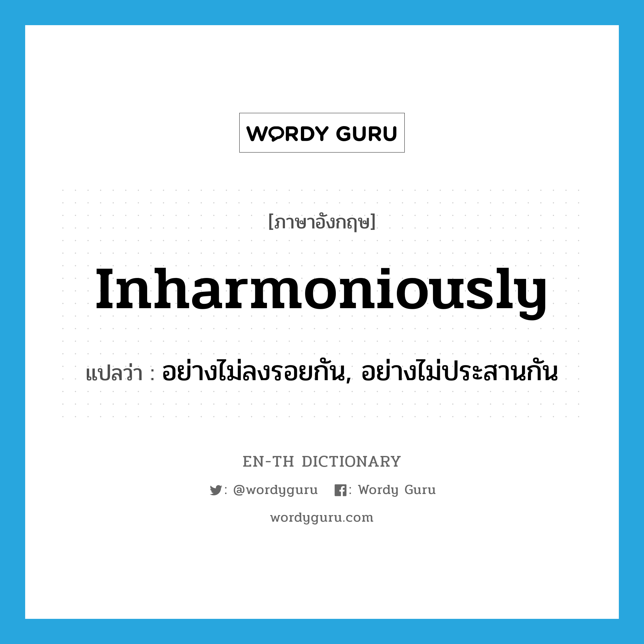 inharmoniously แปลว่า?, คำศัพท์ภาษาอังกฤษ inharmoniously แปลว่า อย่างไม่ลงรอยกัน, อย่างไม่ประสานกัน ประเภท ADV หมวด ADV