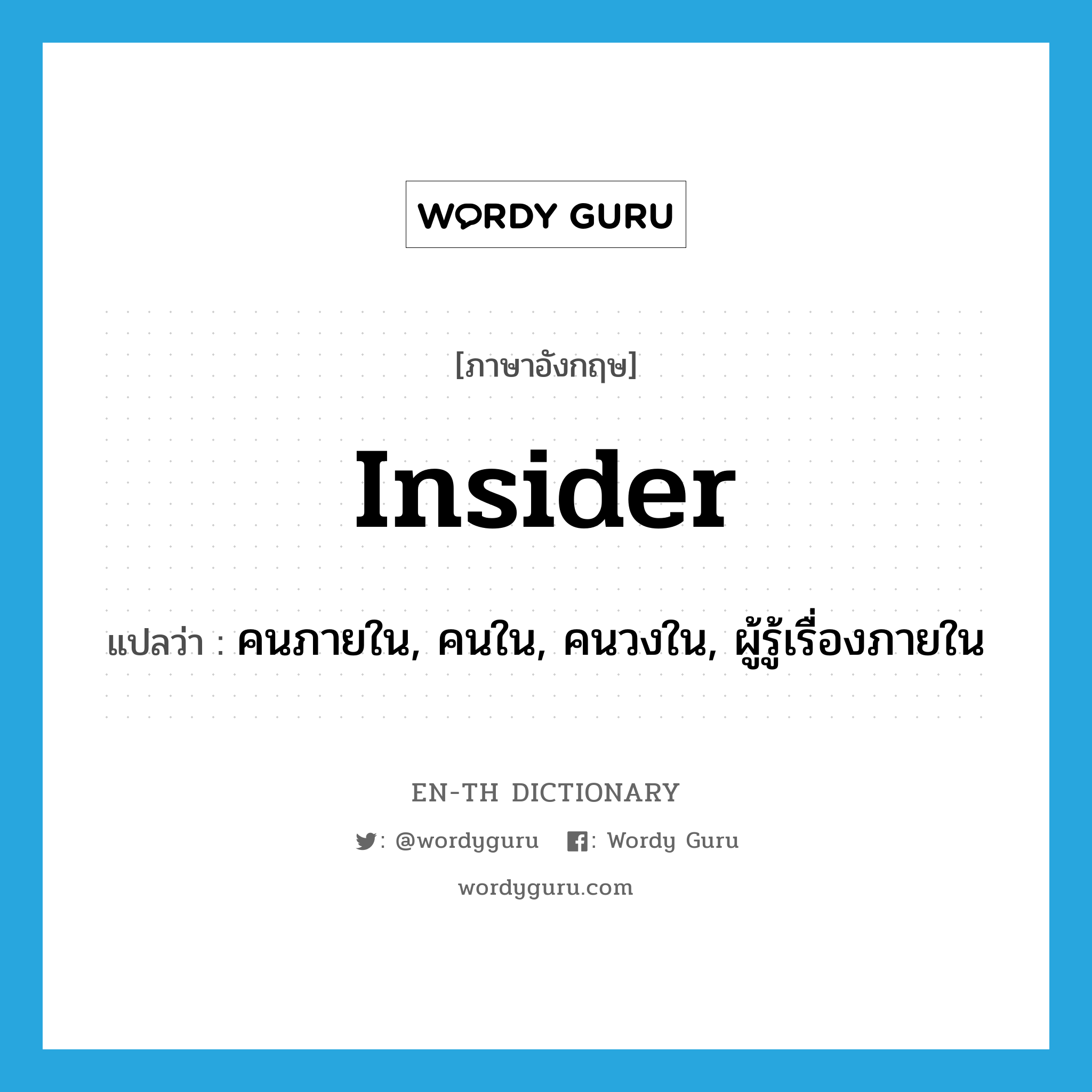 insider แปลว่า?, คำศัพท์ภาษาอังกฤษ insider แปลว่า คนภายใน, คนใน, คนวงใน, ผู้รู้เรื่องภายใน ประเภท N หมวด N