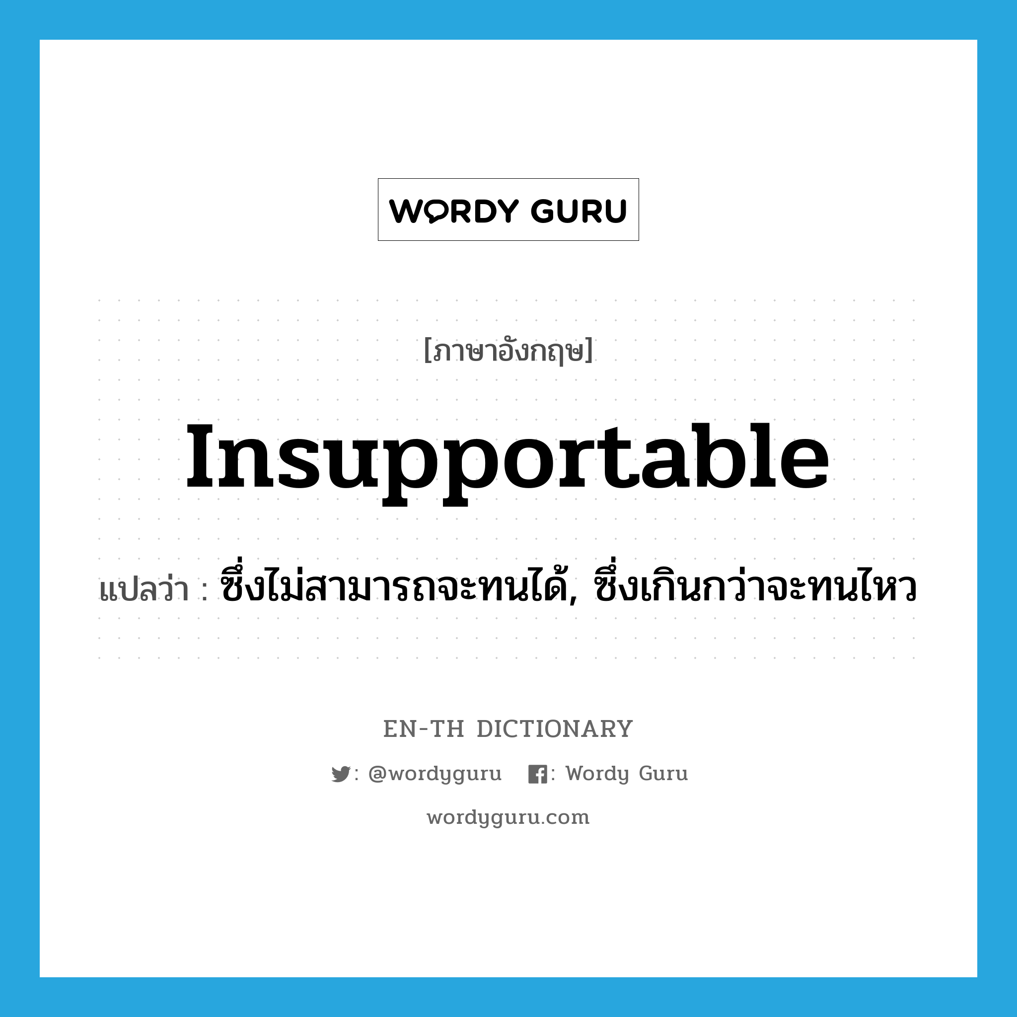 insupportable แปลว่า?, คำศัพท์ภาษาอังกฤษ insupportable แปลว่า ซึ่งไม่สามารถจะทนได้, ซึ่งเกินกว่าจะทนไหว ประเภท ADJ หมวด ADJ