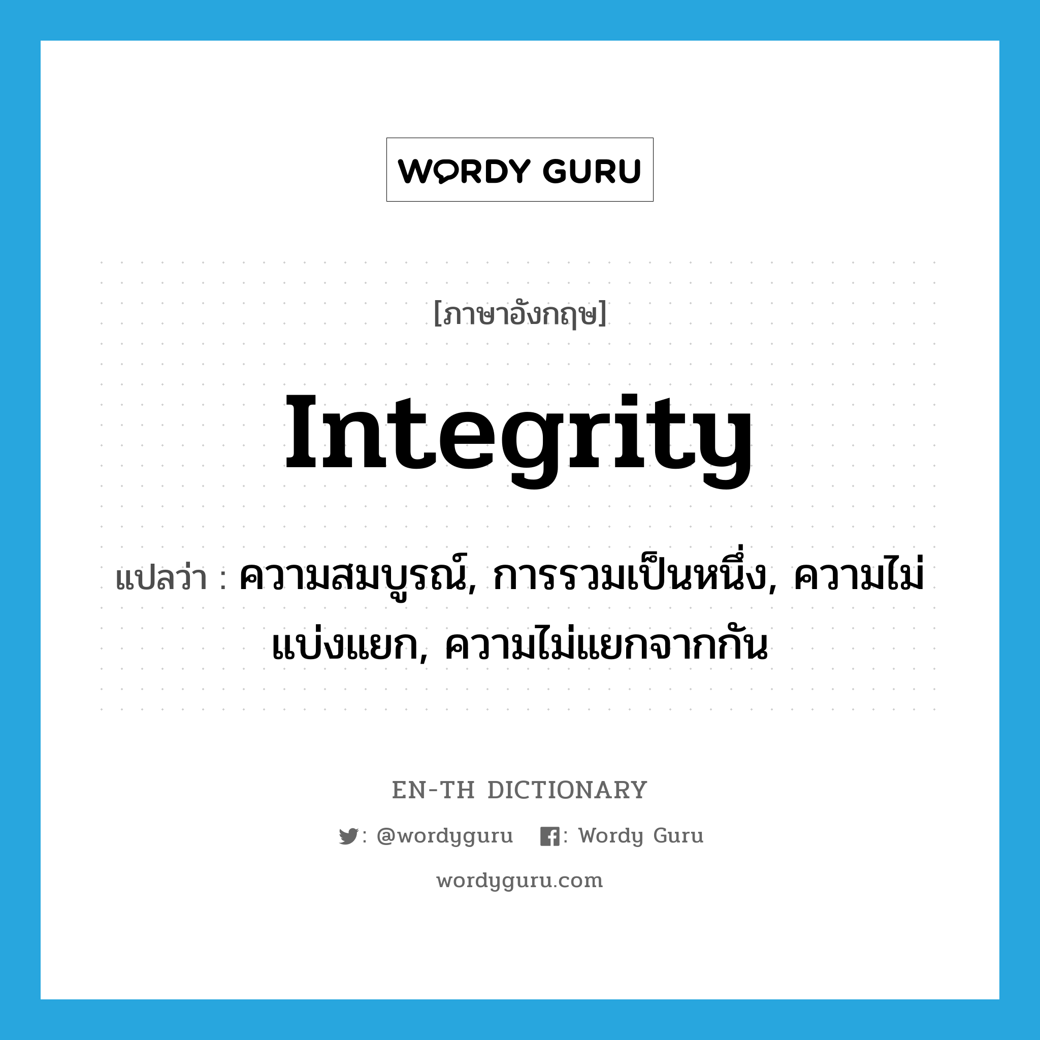 integrity แปลว่า?, คำศัพท์ภาษาอังกฤษ integrity แปลว่า ความสมบูรณ์, การรวมเป็นหนึ่ง, ความไม่แบ่งแยก, ความไม่แยกจากกัน ประเภท N หมวด N