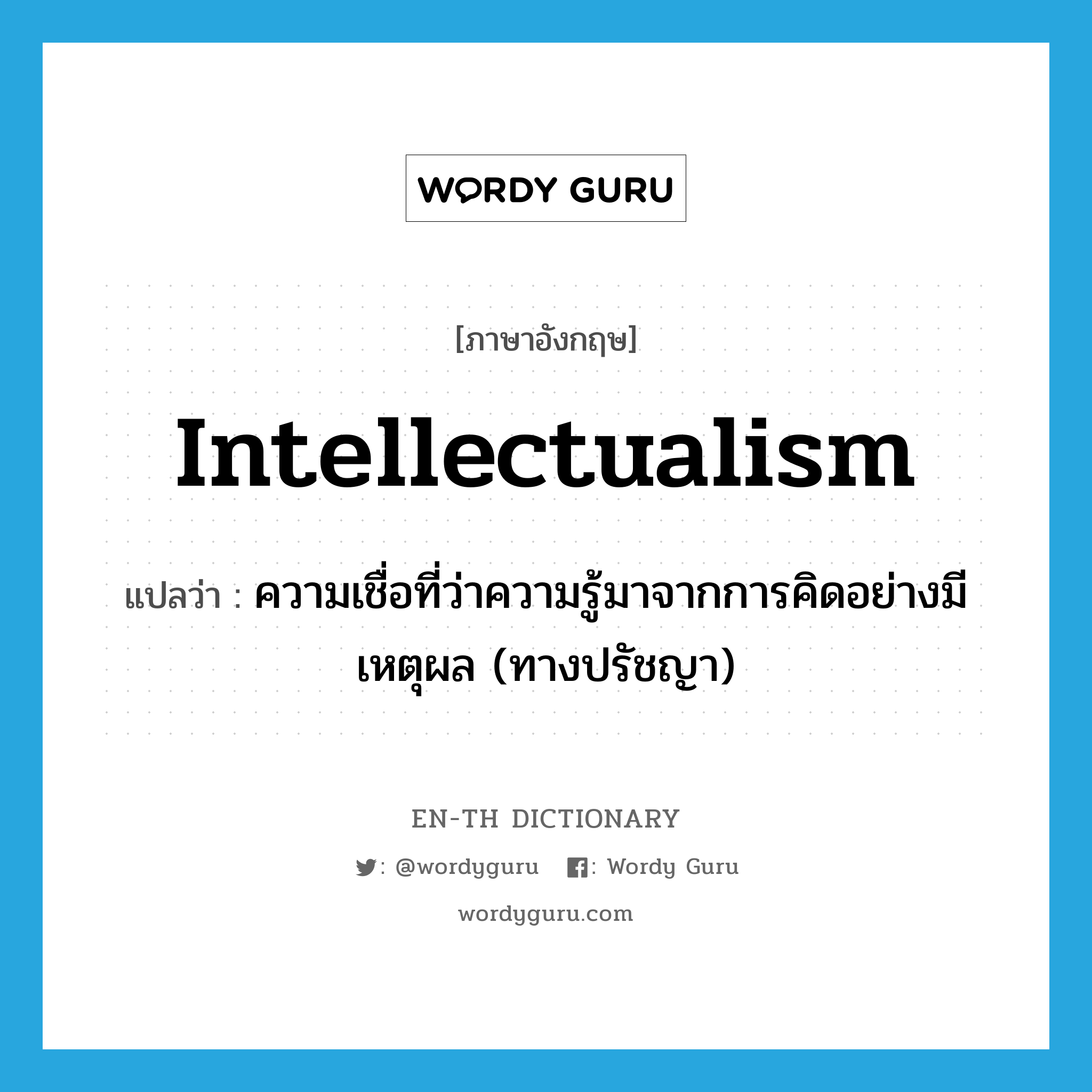 intellectualism แปลว่า?, คำศัพท์ภาษาอังกฤษ intellectualism แปลว่า ความเชื่อที่ว่าความรู้มาจากการคิดอย่างมีเหตุผล (ทางปรัชญา) ประเภท N หมวด N