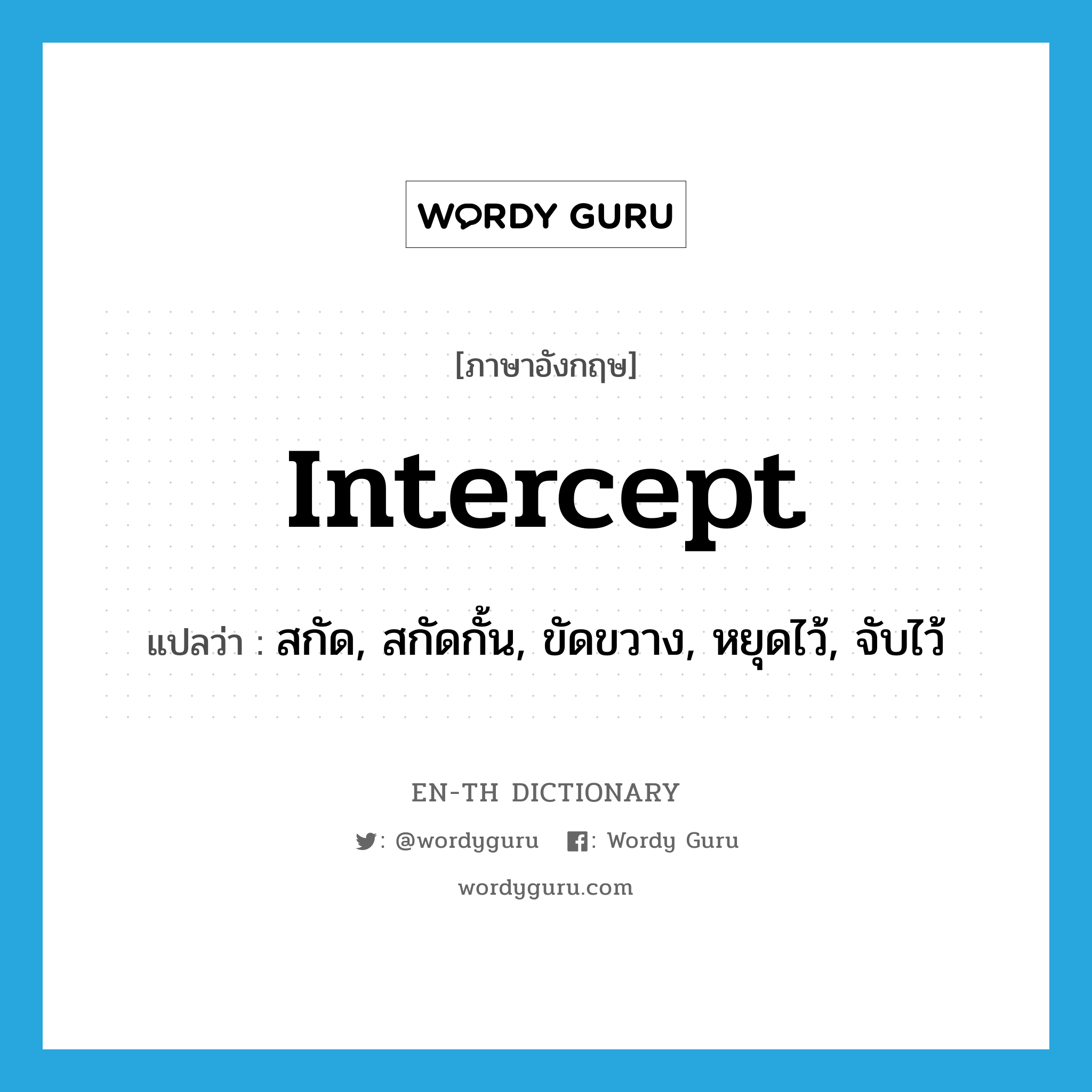intercept แปลว่า?, คำศัพท์ภาษาอังกฤษ intercept แปลว่า สกัด, สกัดกั้น, ขัดขวาง, หยุดไว้, จับไว้ ประเภท VI หมวด VI