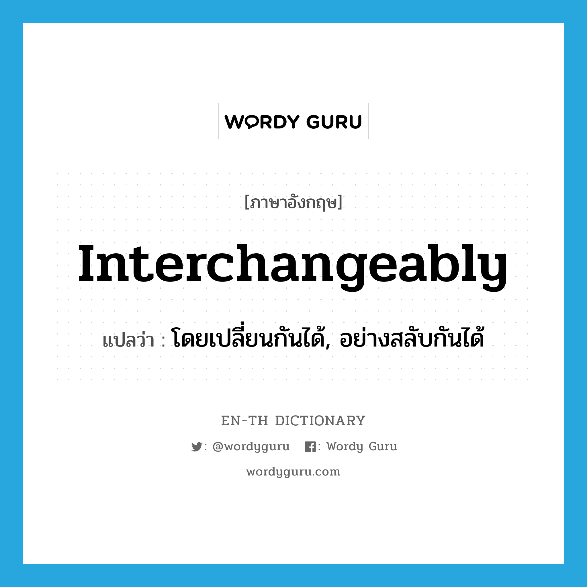 interchangeably แปลว่า?, คำศัพท์ภาษาอังกฤษ interchangeably แปลว่า โดยเปลี่ยนกันได้, อย่างสลับกันได้ ประเภท ADV หมวด ADV