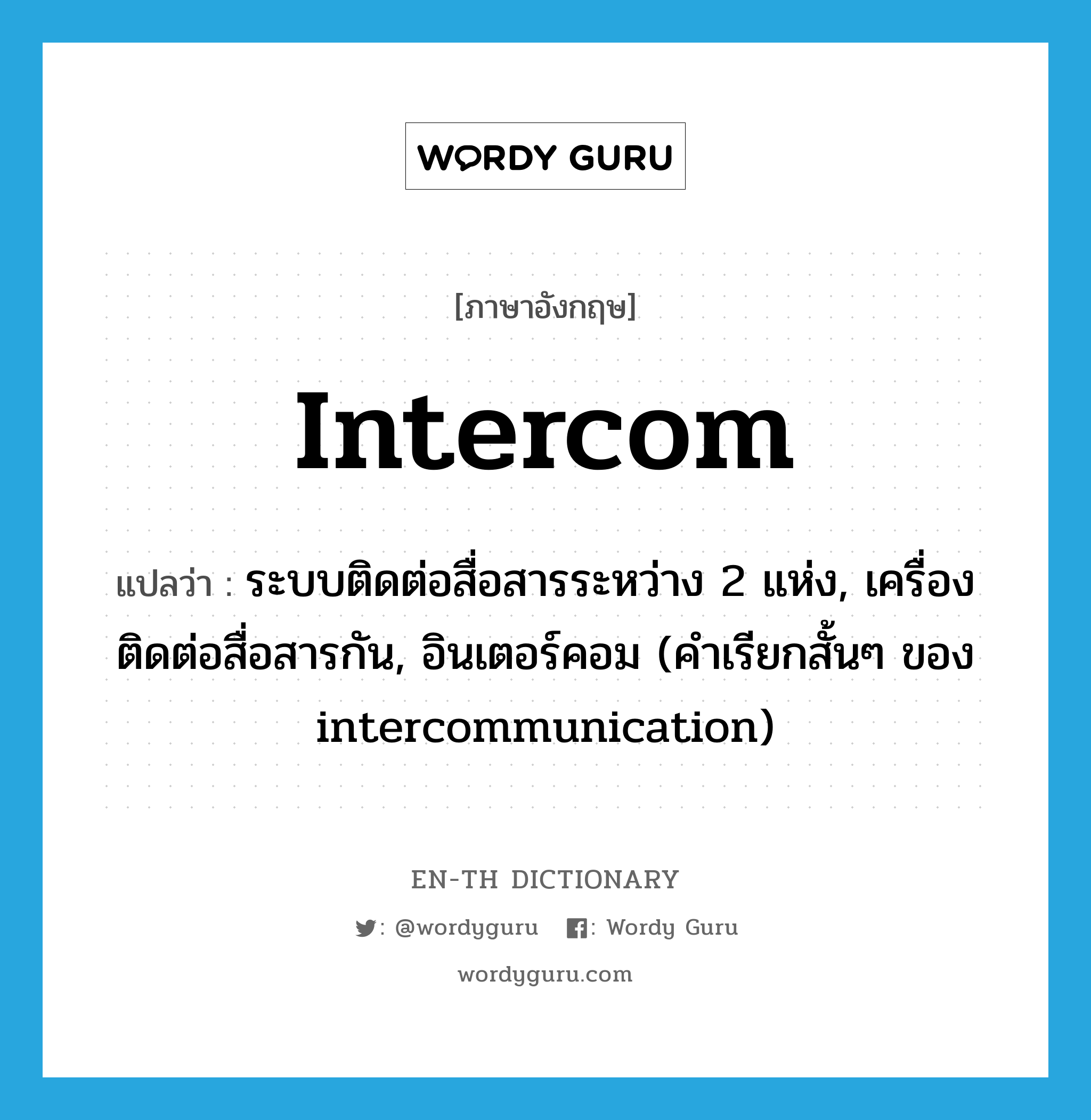 intercom แปลว่า?, คำศัพท์ภาษาอังกฤษ intercom แปลว่า ระบบติดต่อสื่อสารระหว่าง 2 แห่ง, เครื่องติดต่อสื่อสารกัน, อินเตอร์คอม (คำเรียกสั้นๆ ของ intercommunication) ประเภท N หมวด N