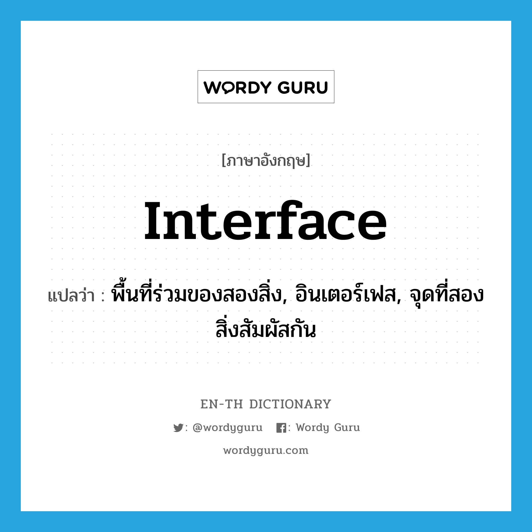 interface แปลว่า?, คำศัพท์ภาษาอังกฤษ interface แปลว่า พื้นที่ร่วมของสองสิ่ง, อินเตอร์เฟส, จุดที่สองสิ่งสัมผัสกัน ประเภท N หมวด N