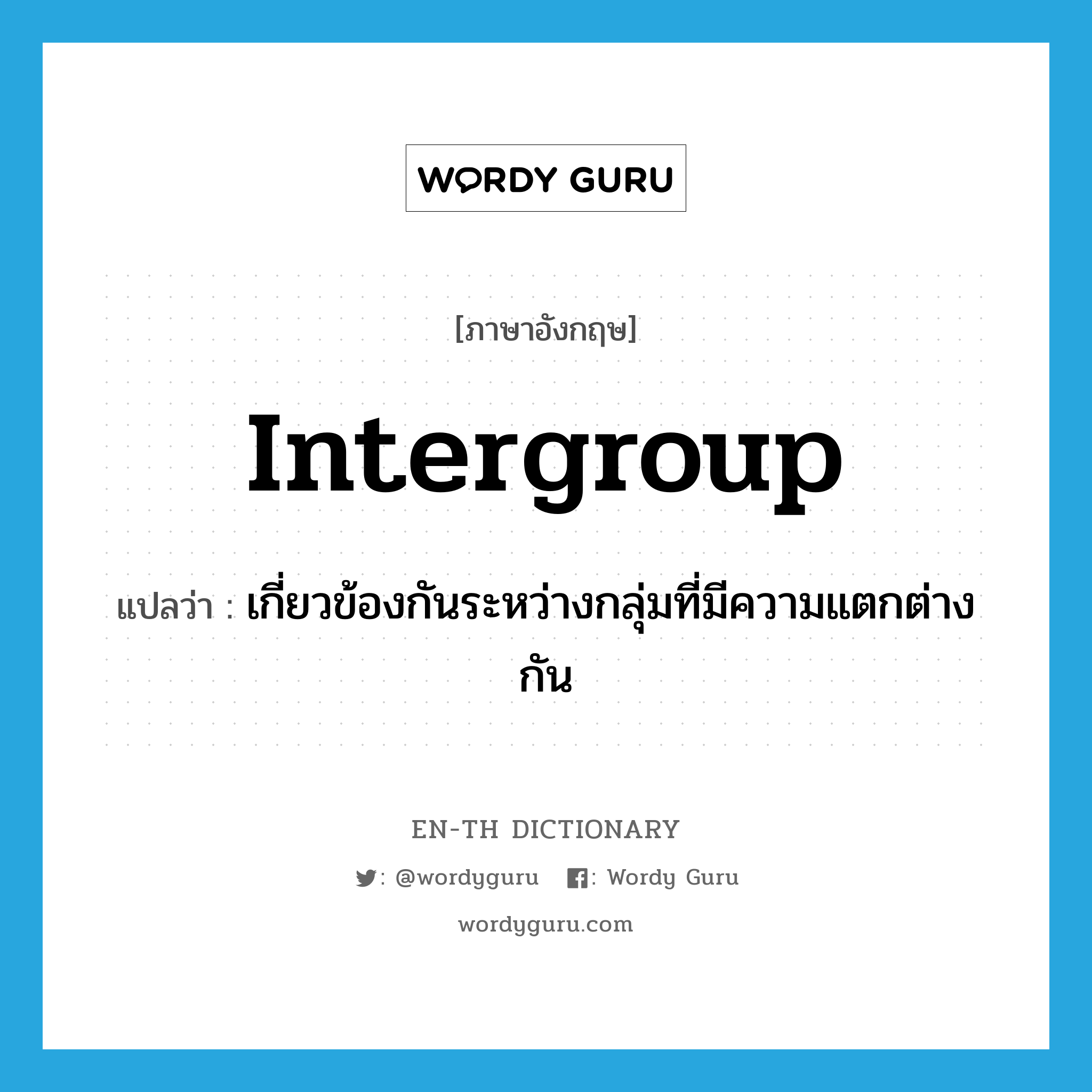 intergroup แปลว่า?, คำศัพท์ภาษาอังกฤษ intergroup แปลว่า เกี่ยวข้องกันระหว่างกลุ่มที่มีความแตกต่างกัน ประเภท ADJ หมวด ADJ