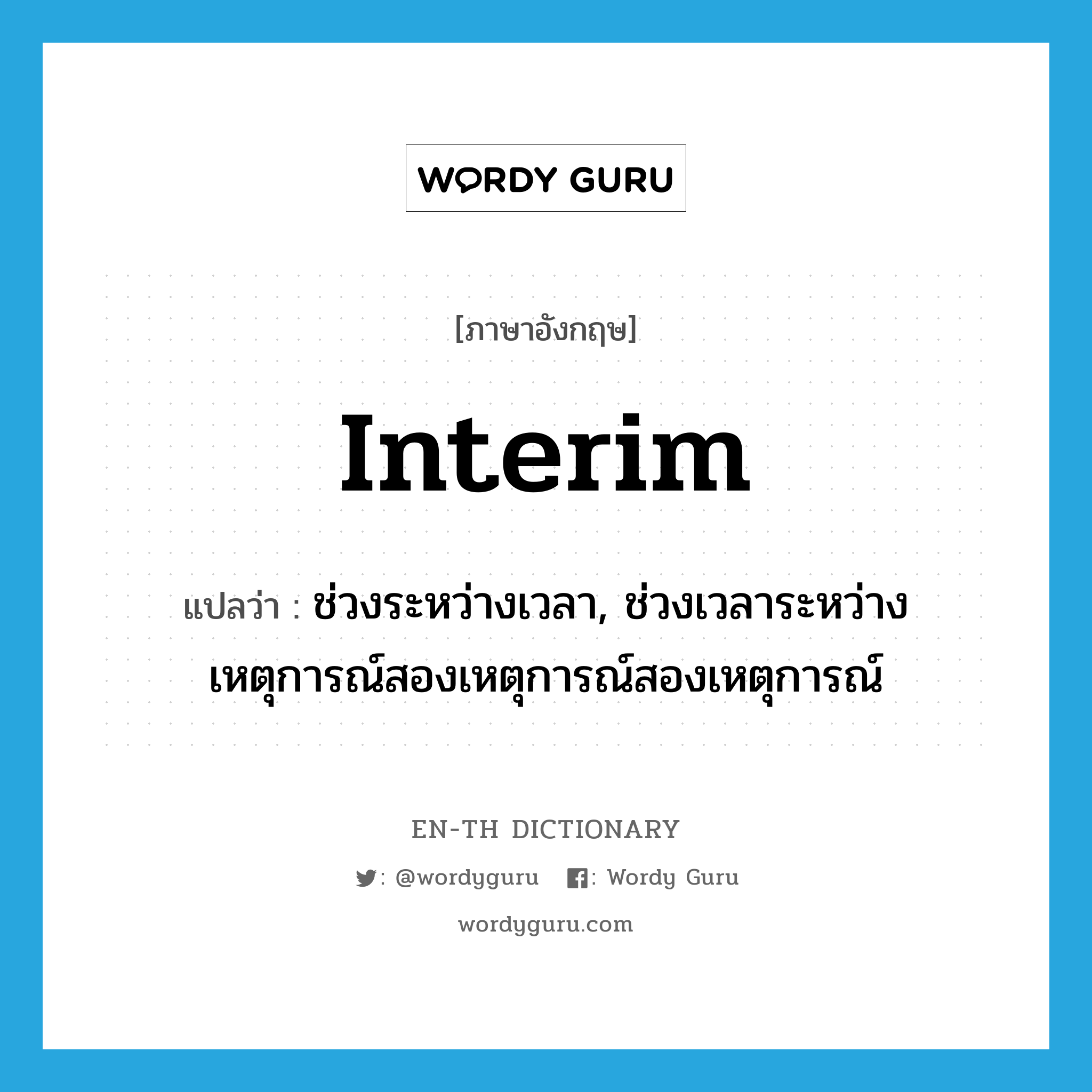 interim แปลว่า?, คำศัพท์ภาษาอังกฤษ interim แปลว่า ช่วงระหว่างเวลา, ช่วงเวลาระหว่างเหตุการณ์สองเหตุการณ์สองเหตุการณ์ ประเภท N หมวด N