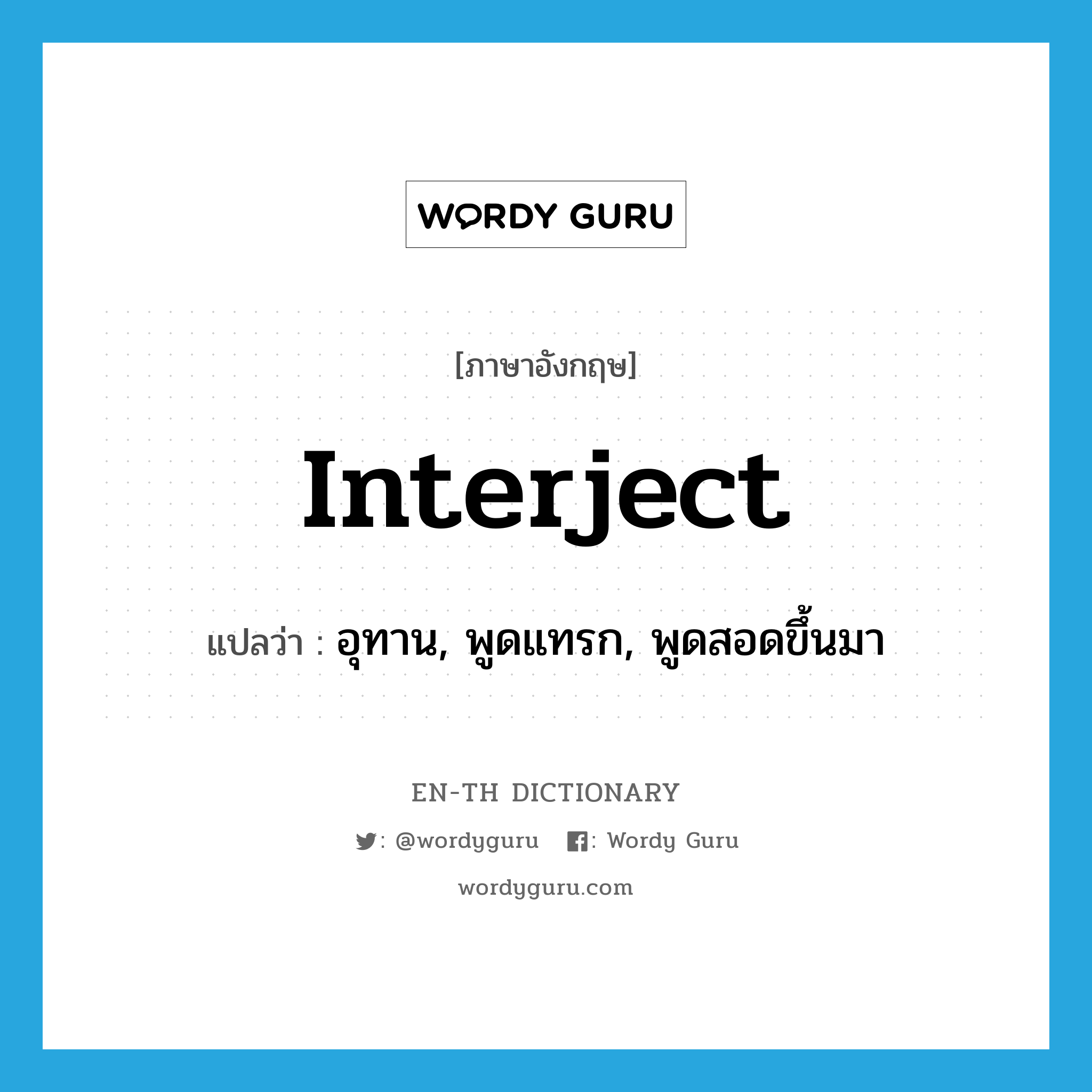 interject แปลว่า?, คำศัพท์ภาษาอังกฤษ interject แปลว่า อุทาน, พูดแทรก, พูดสอดขึ้นมา ประเภท VI หมวด VI