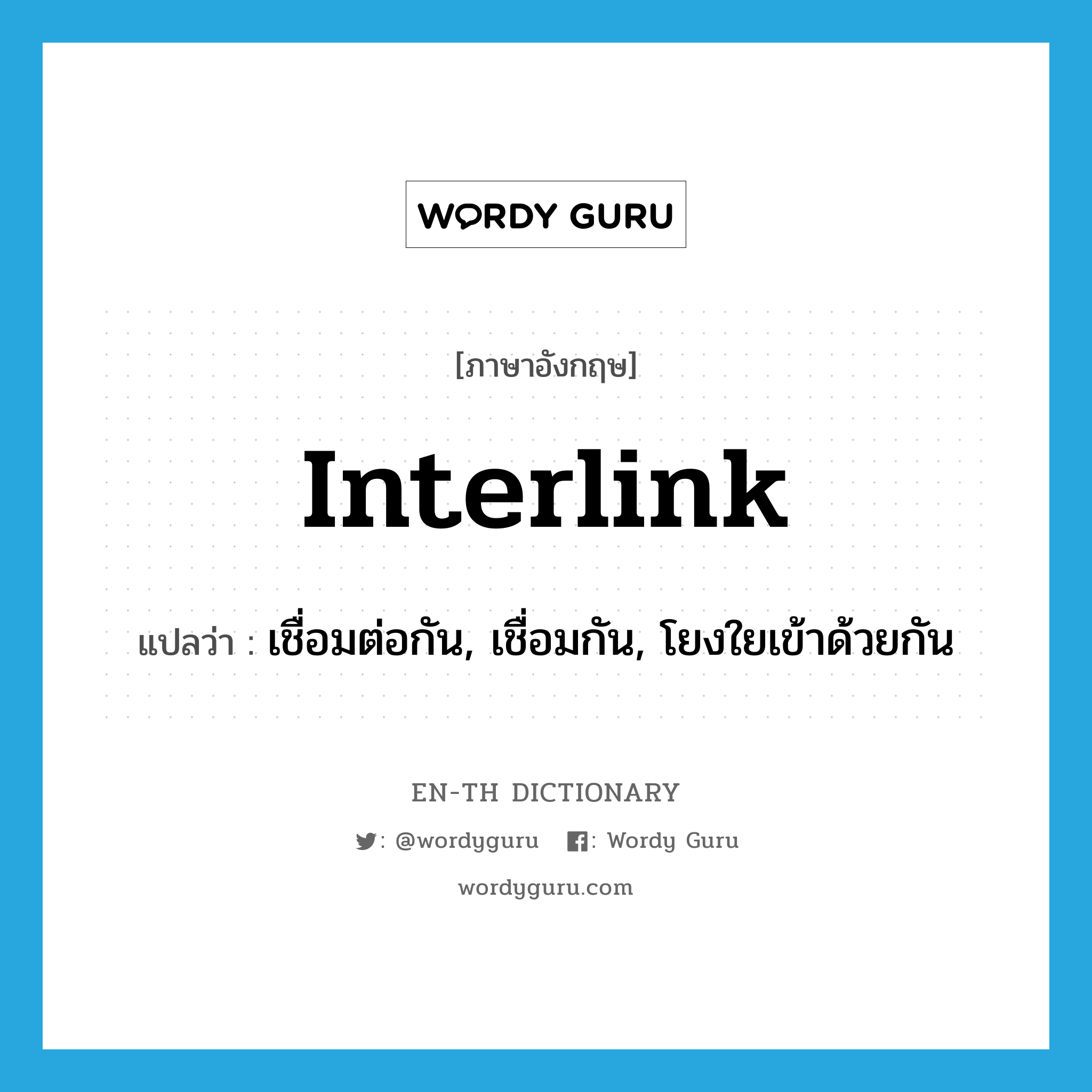 interlink แปลว่า?, คำศัพท์ภาษาอังกฤษ interlink แปลว่า เชื่อมต่อกัน, เชื่อมกัน, โยงใยเข้าด้วยกัน ประเภท VT หมวด VT