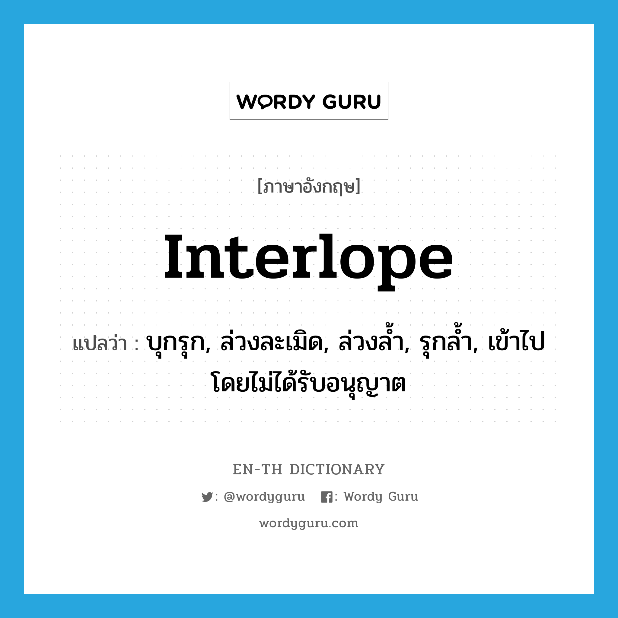 interlope แปลว่า?, คำศัพท์ภาษาอังกฤษ interlope แปลว่า บุกรุก, ล่วงละเมิด, ล่วงล้ำ, รุกล้ำ, เข้าไปโดยไม่ได้รับอนุญาต ประเภท VI หมวด VI