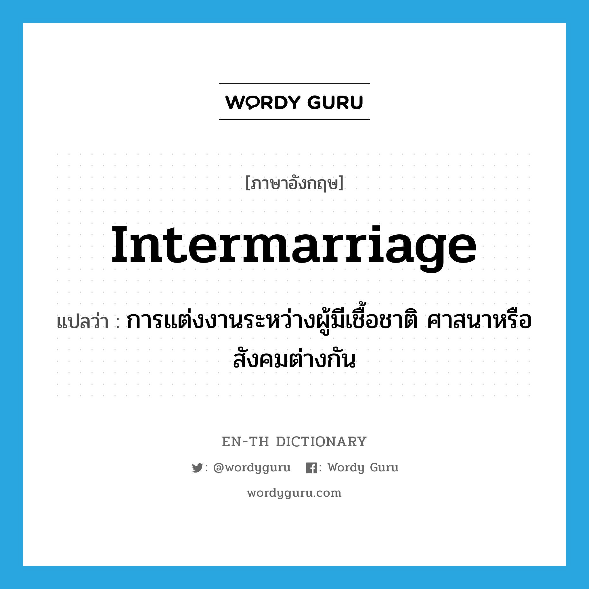 intermarriage แปลว่า?, คำศัพท์ภาษาอังกฤษ intermarriage แปลว่า การแต่งงานระหว่างผู้มีเชื้อชาติ ศาสนาหรือสังคมต่างกัน ประเภท N หมวด N