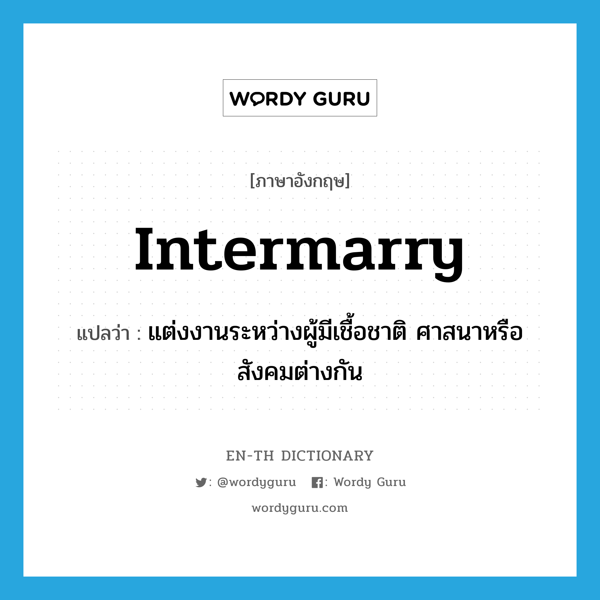 intermarry แปลว่า?, คำศัพท์ภาษาอังกฤษ intermarry แปลว่า แต่งงานระหว่างผู้มีเชื้อชาติ ศาสนาหรือสังคมต่างกัน ประเภท VI หมวด VI