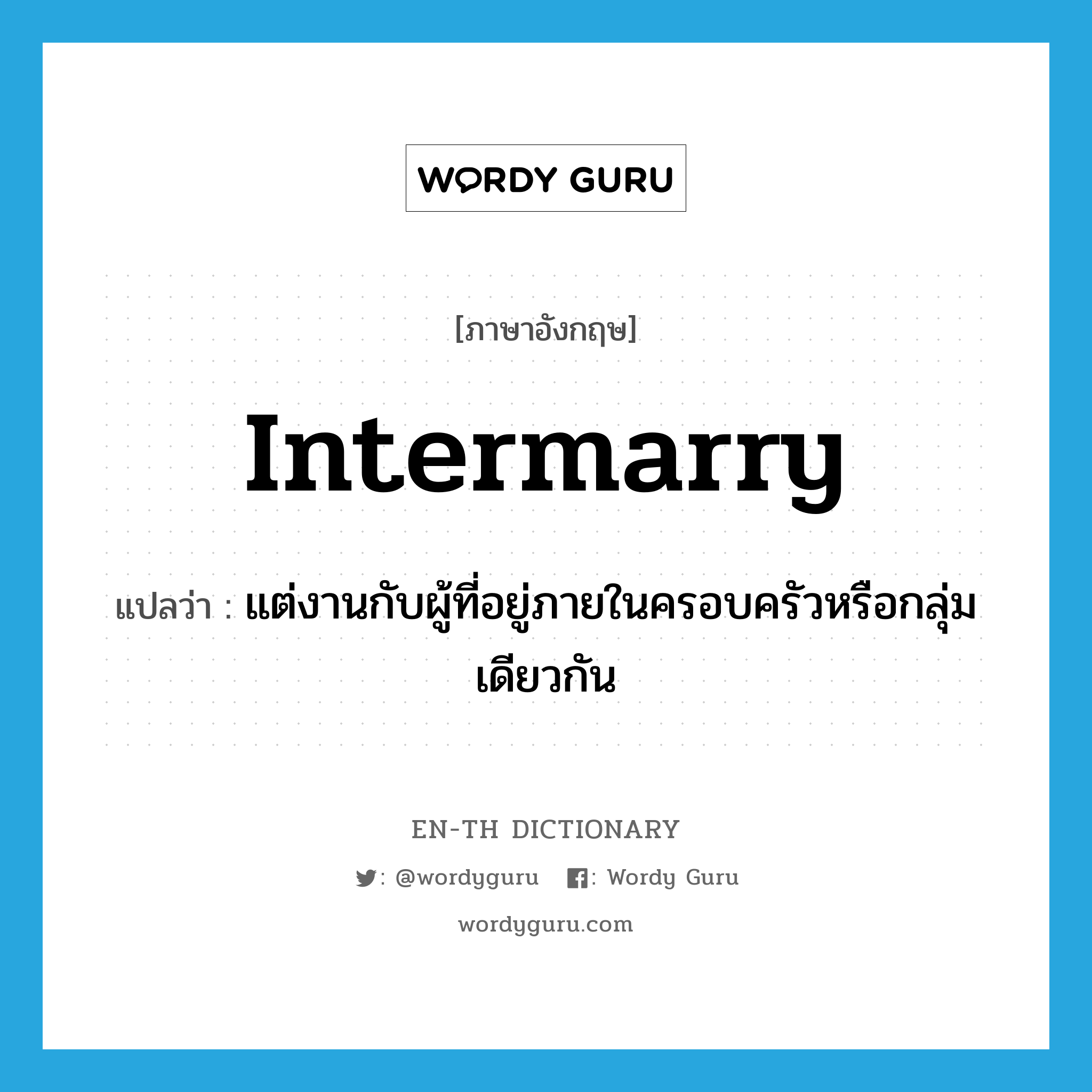 intermarry แปลว่า?, คำศัพท์ภาษาอังกฤษ intermarry แปลว่า แต่งานกับผู้ที่อยู่ภายในครอบครัวหรือกลุ่มเดียวกัน ประเภท VI หมวด VI
