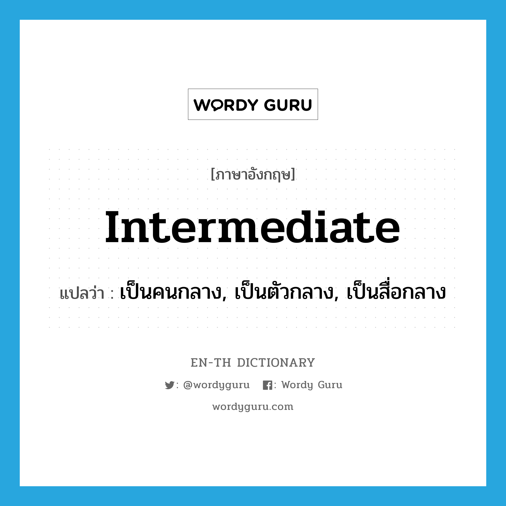 intermediate แปลว่า?, คำศัพท์ภาษาอังกฤษ intermediate แปลว่า เป็นคนกลาง, เป็นตัวกลาง, เป็นสื่อกลาง ประเภท VI หมวด VI