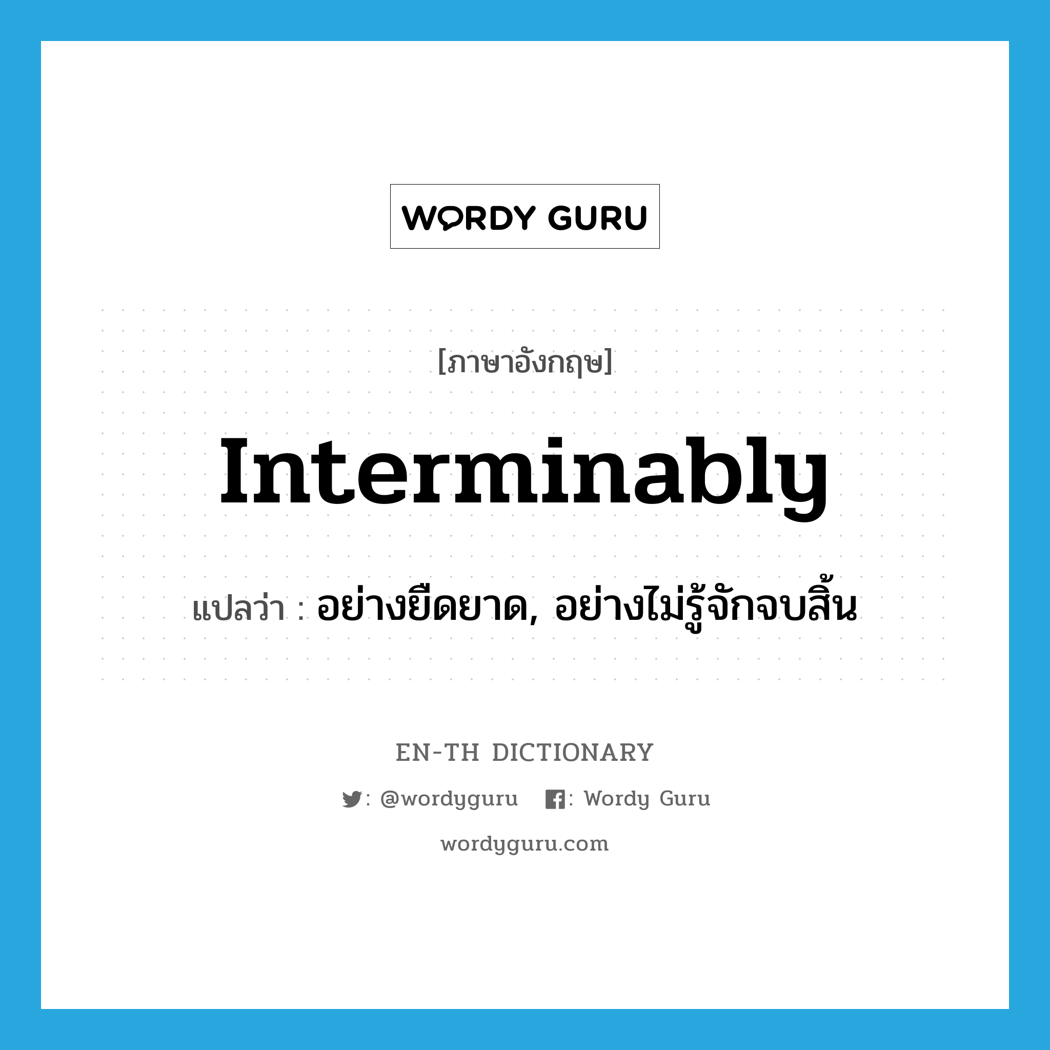 interminably แปลว่า?, คำศัพท์ภาษาอังกฤษ interminably แปลว่า อย่างยืดยาด, อย่างไม่รู้จักจบสิ้น ประเภท ADV หมวด ADV