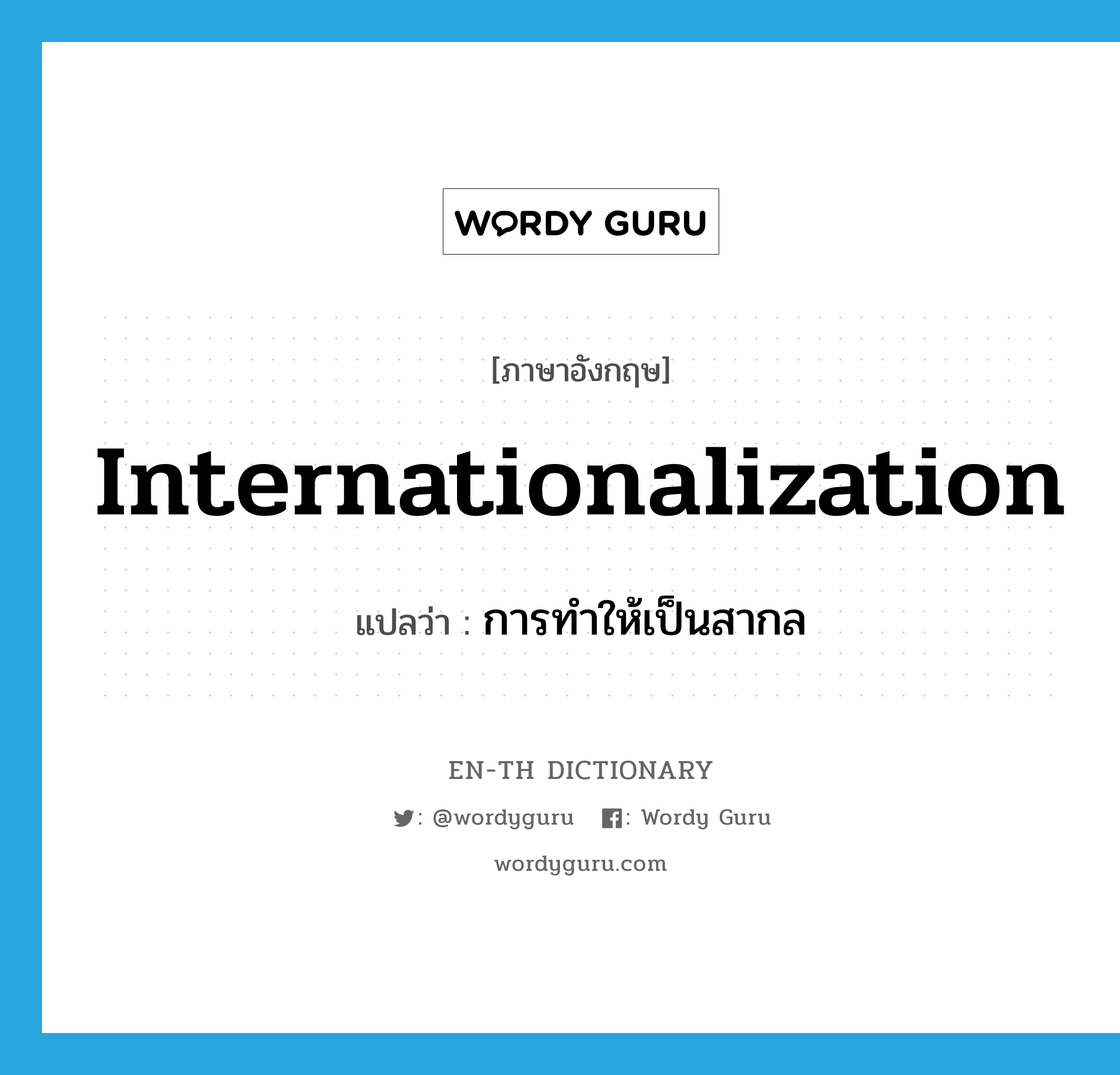 internationalization แปลว่า?, คำศัพท์ภาษาอังกฤษ internationalization แปลว่า การทำให้เป็นสากล ประเภท N หมวด N