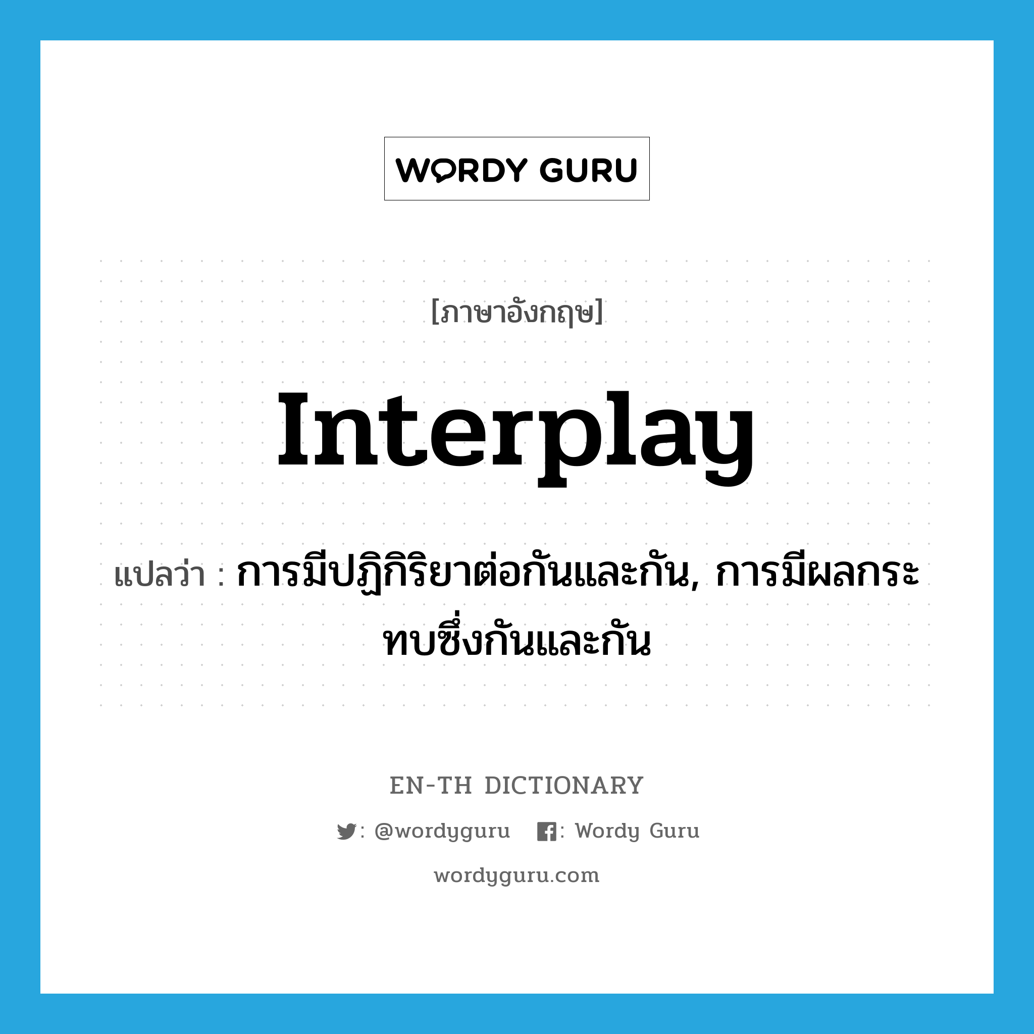 interplay แปลว่า?, คำศัพท์ภาษาอังกฤษ interplay แปลว่า การมีปฏิกิริยาต่อกันและกัน, การมีผลกระทบซึ่งกันและกัน ประเภท N หมวด N