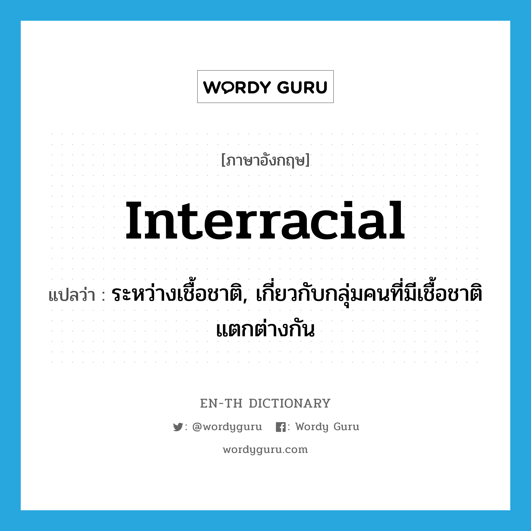 interracial แปลว่า?, คำศัพท์ภาษาอังกฤษ interracial แปลว่า ระหว่างเชื้อชาติ, เกี่ยวกับกลุ่มคนที่มีเชื้อชาติแตกต่างกัน ประเภท ADJ หมวด ADJ