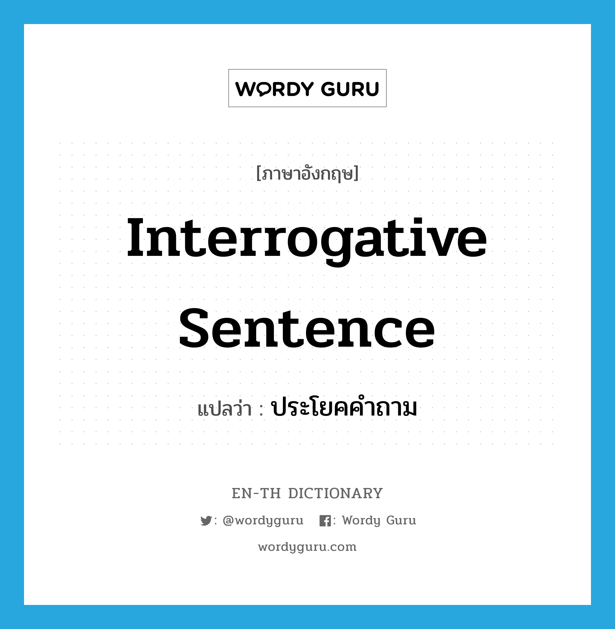 interrogative sentence แปลว่า?, คำศัพท์ภาษาอังกฤษ interrogative sentence แปลว่า ประโยคคำถาม ประเภท N หมวด N