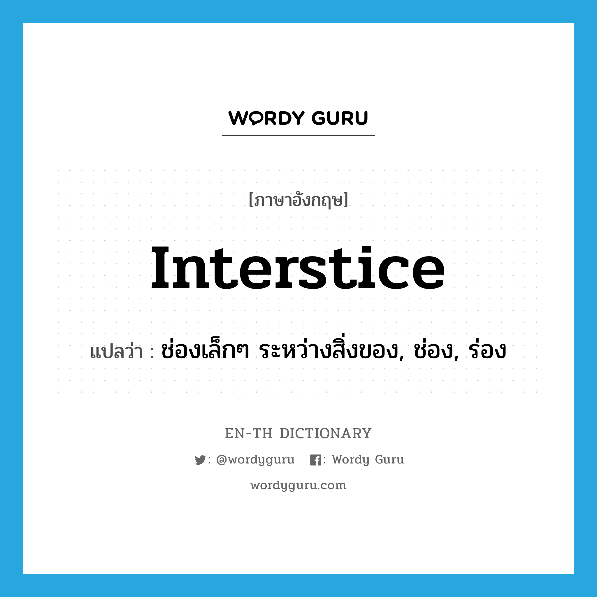 interstice แปลว่า?, คำศัพท์ภาษาอังกฤษ interstice แปลว่า ช่องเล็กๆ ระหว่างสิ่งของ, ช่อง, ร่อง ประเภท N หมวด N