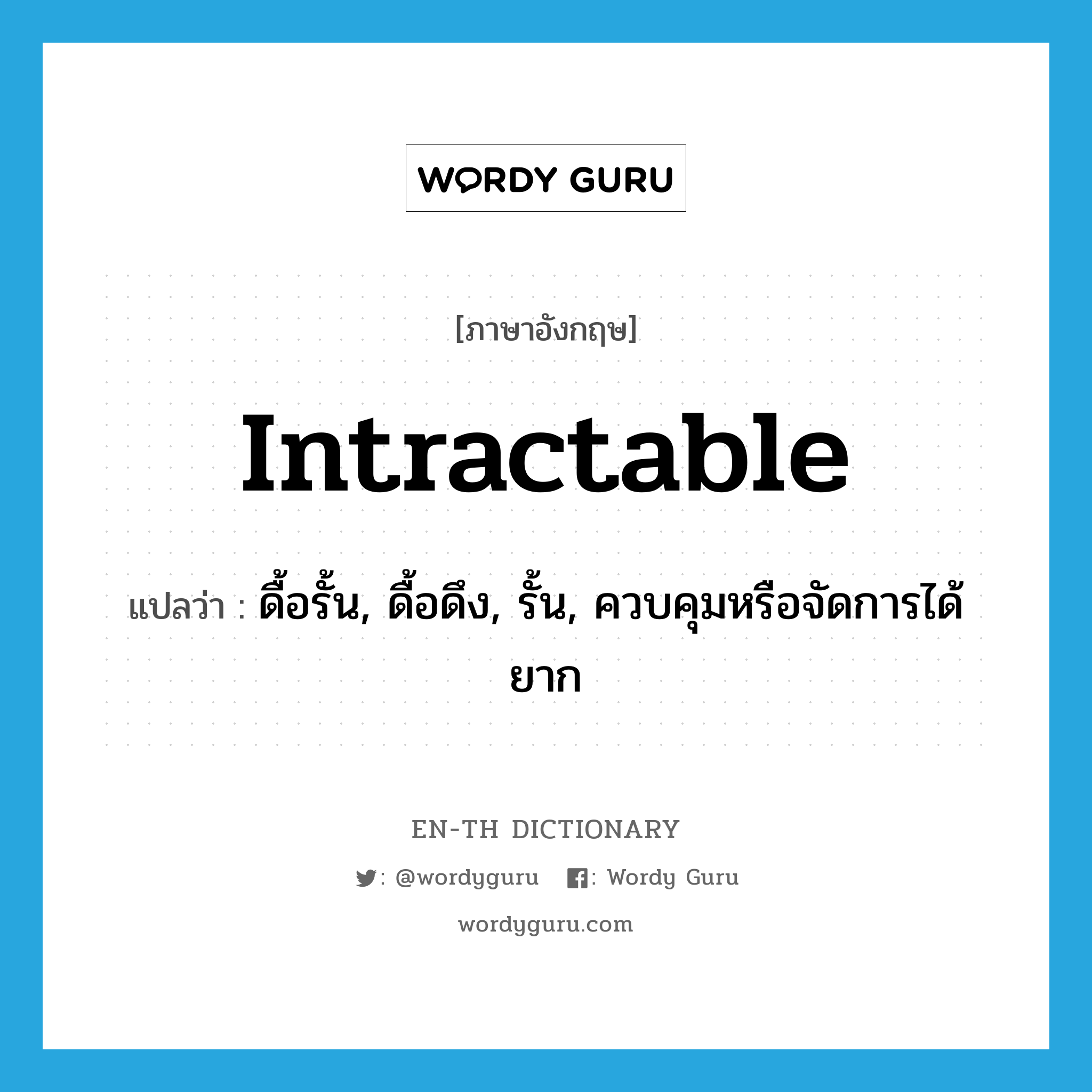 intractable แปลว่า?, คำศัพท์ภาษาอังกฤษ intractable แปลว่า ดื้อรั้น, ดื้อดึง, รั้น, ควบคุมหรือจัดการได้ยาก ประเภท ADJ หมวด ADJ