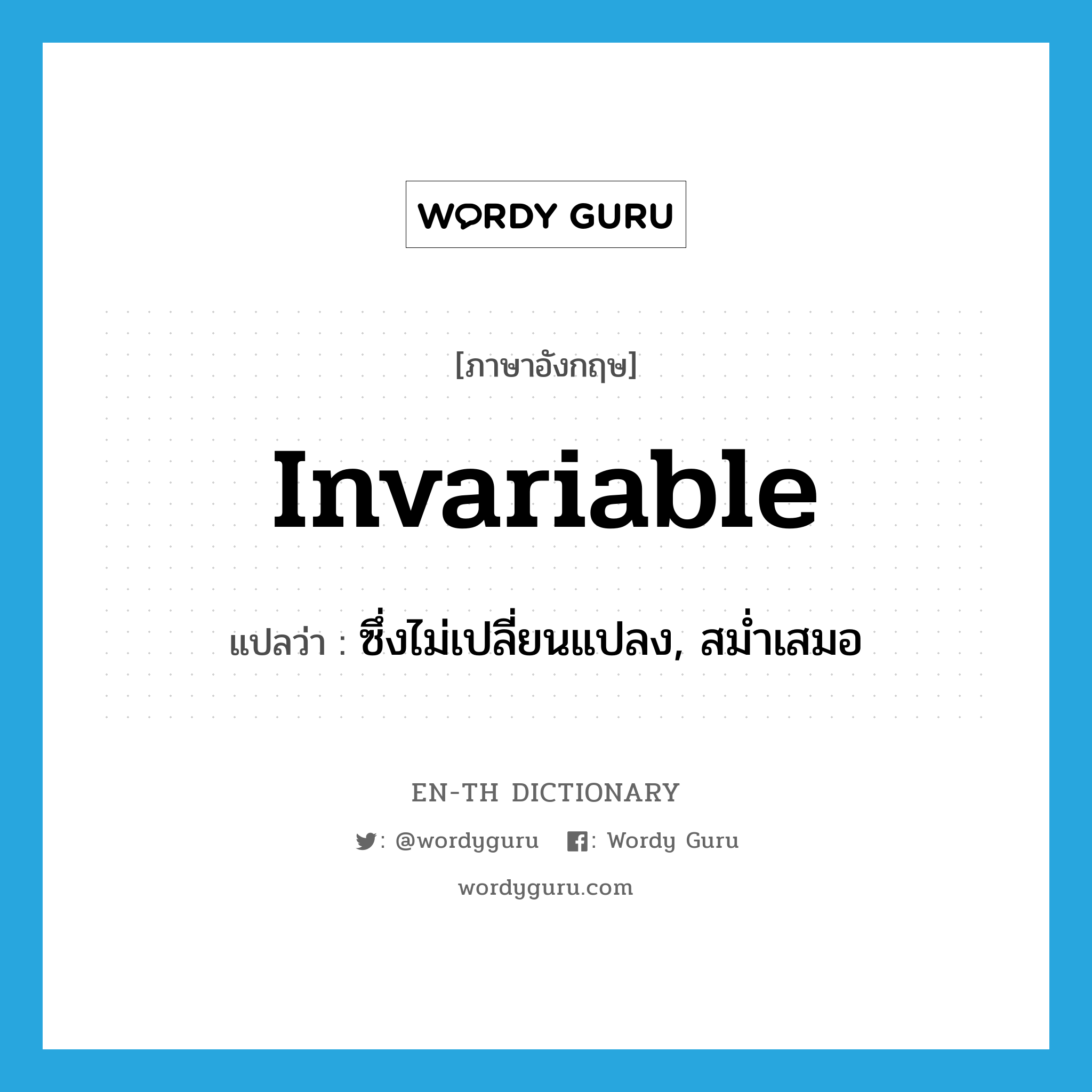 invariable แปลว่า?, คำศัพท์ภาษาอังกฤษ invariable แปลว่า ซึ่งไม่เปลี่ยนแปลง, สม่ำเสมอ ประเภท ADJ หมวด ADJ