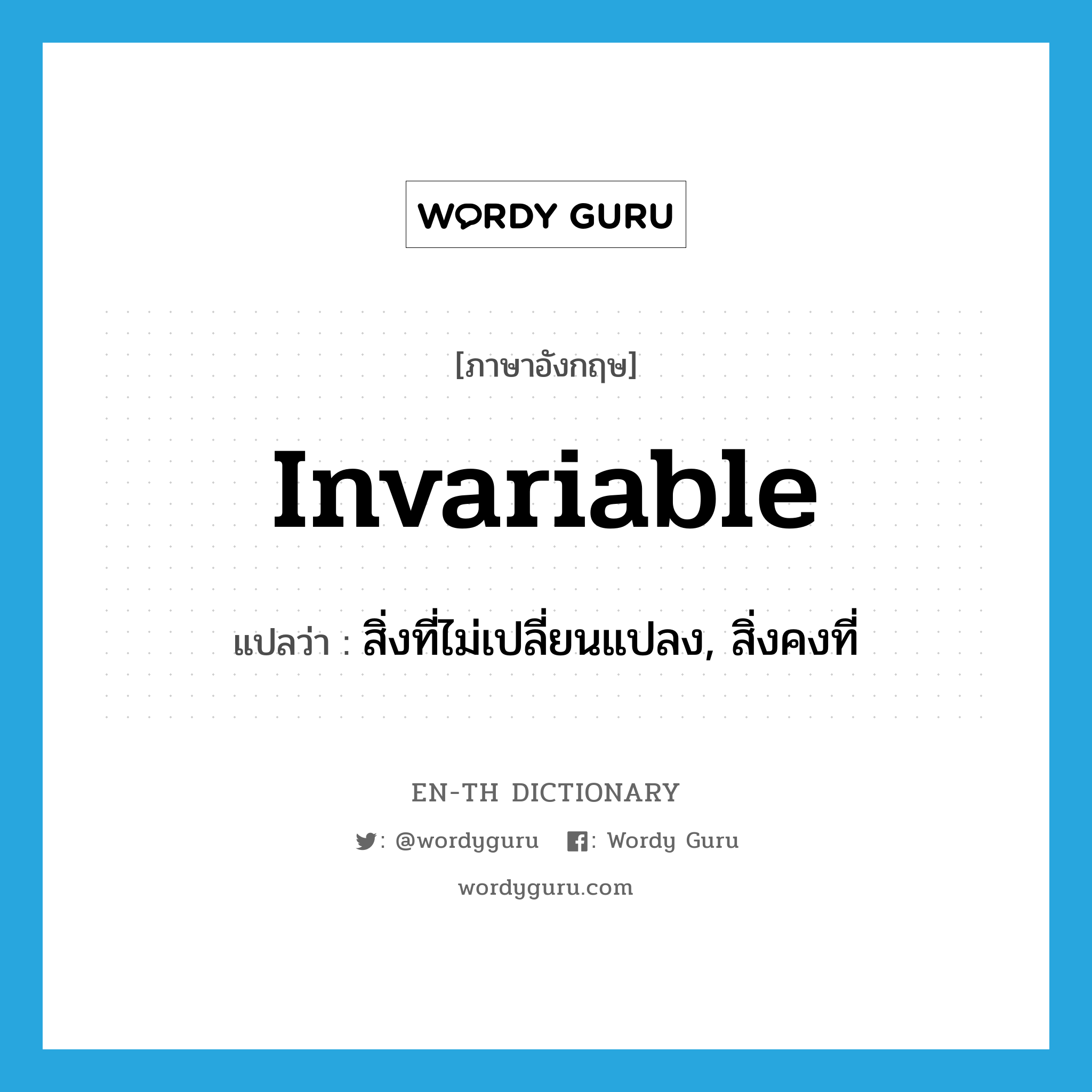 invariable แปลว่า?, คำศัพท์ภาษาอังกฤษ invariable แปลว่า สิ่งที่ไม่เปลี่ยนแปลง, สิ่งคงที่ ประเภท N หมวด N