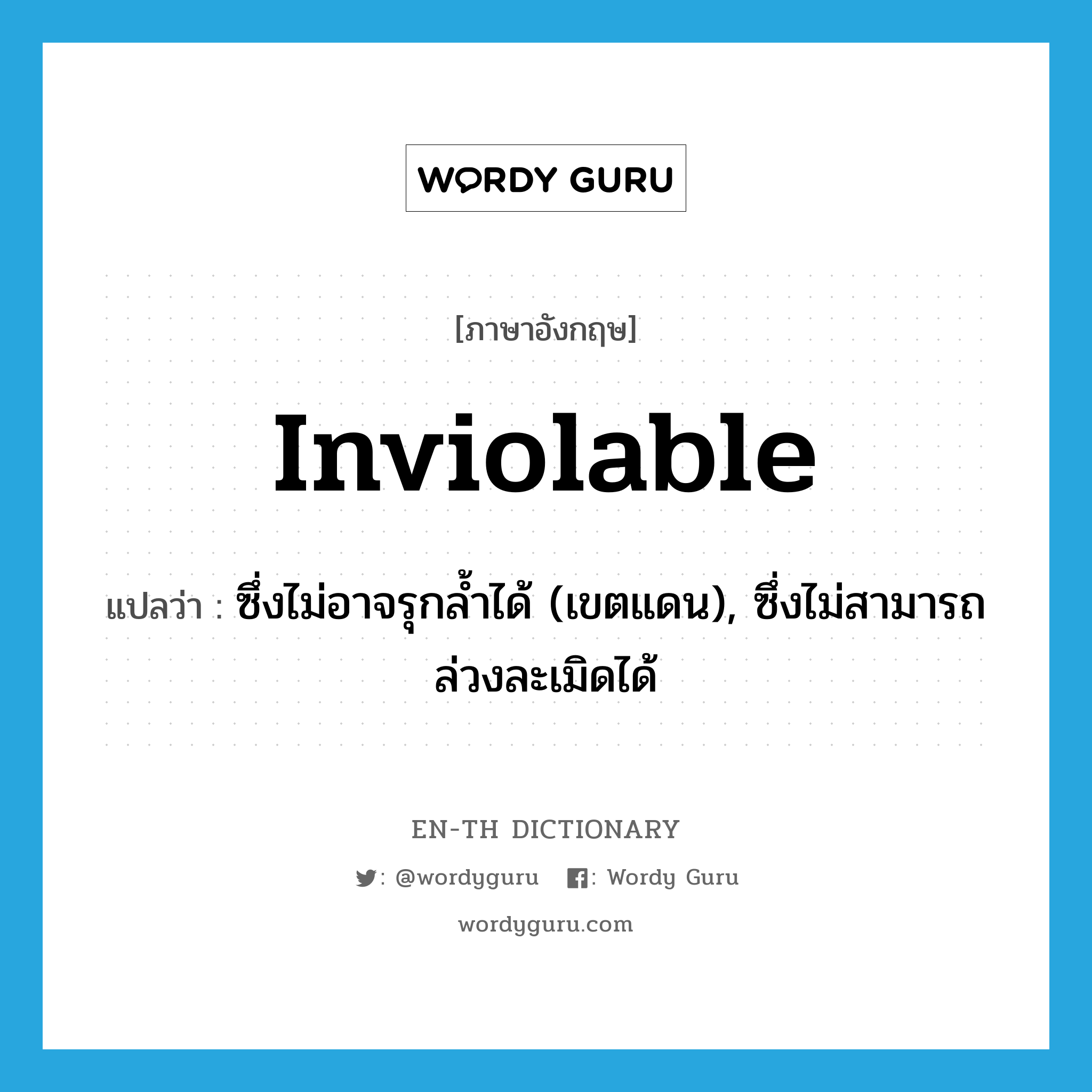 inviolable แปลว่า?, คำศัพท์ภาษาอังกฤษ inviolable แปลว่า ซึ่งไม่อาจรุกล้ำได้ (เขตแดน), ซึ่งไม่สามารถล่วงละเมิดได้ ประเภท ADJ หมวด ADJ