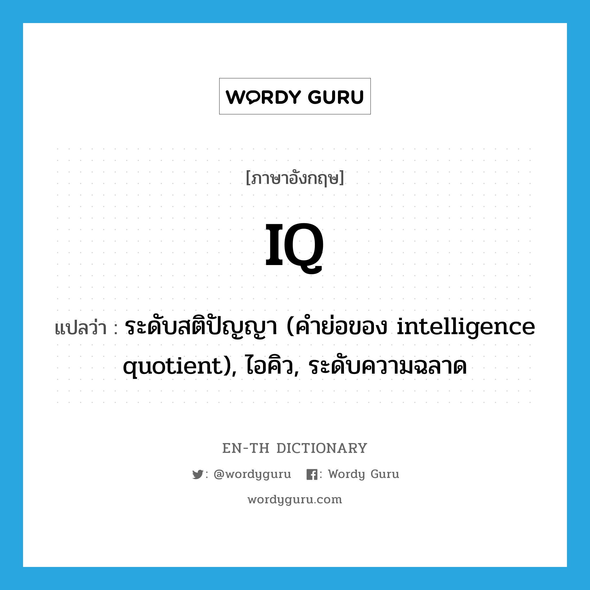 ระดับสติปัญญา (คำย่อของ intelligence quotient), ไอคิว, ระดับความฉลาด ภาษาอังกฤษ?, คำศัพท์ภาษาอังกฤษ ระดับสติปัญญา (คำย่อของ intelligence quotient), ไอคิว, ระดับความฉลาด แปลว่า IQ ประเภท ABBR หมวด ABBR