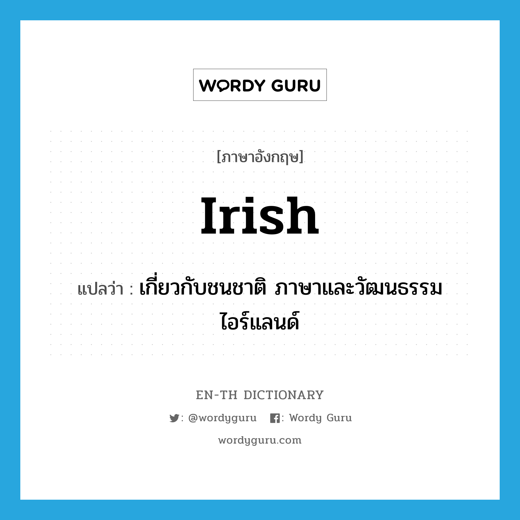 Irish แปลว่า?, คำศัพท์ภาษาอังกฤษ Irish แปลว่า เกี่ยวกับชนชาติ ภาษาและวัฒนธรรมไอร์แลนด์ ประเภท ADJ หมวด ADJ