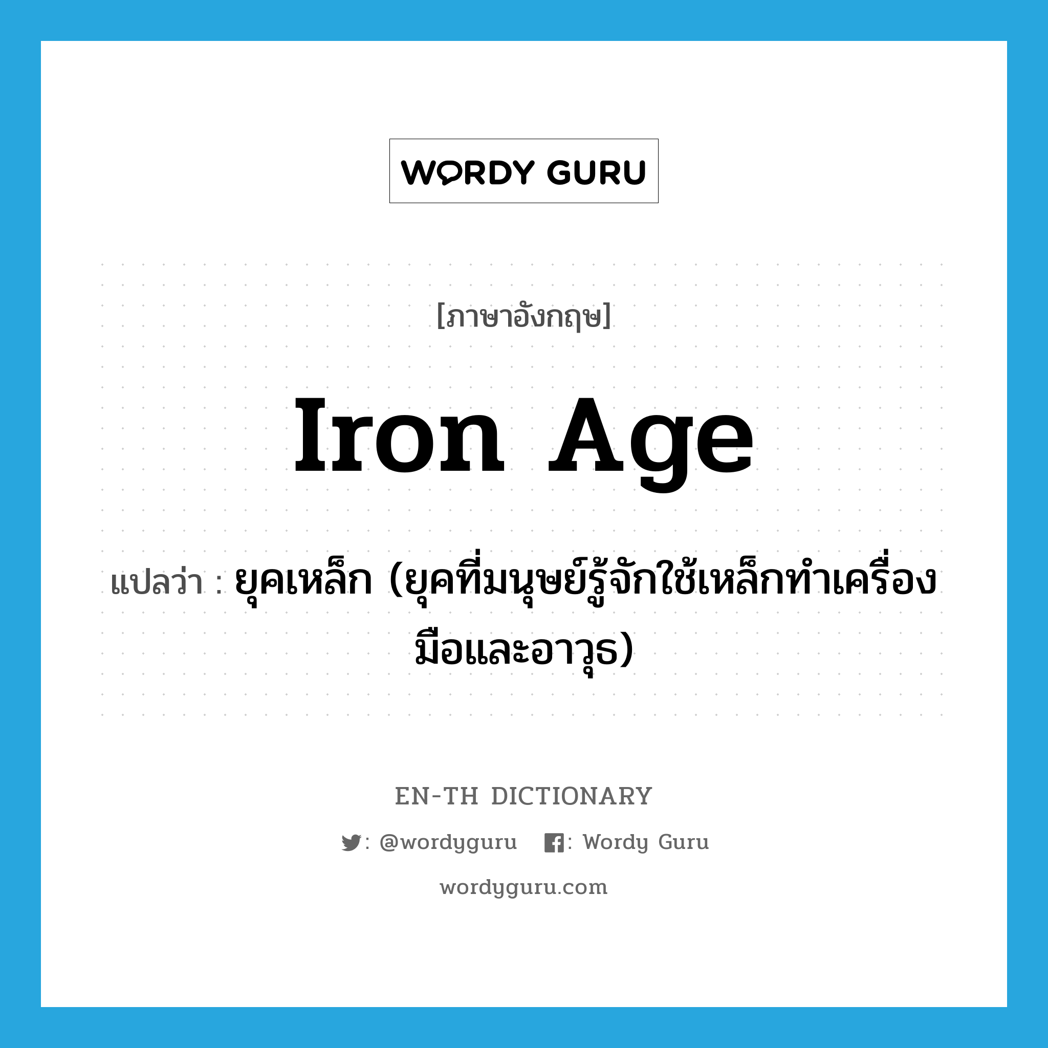 Iron Age แปลว่า?, คำศัพท์ภาษาอังกฤษ Iron Age แปลว่า ยุคเหล็ก (ยุคที่มนุษย์รู้จักใช้เหล็กทำเครื่องมือและอาวุธ) ประเภท N หมวด N