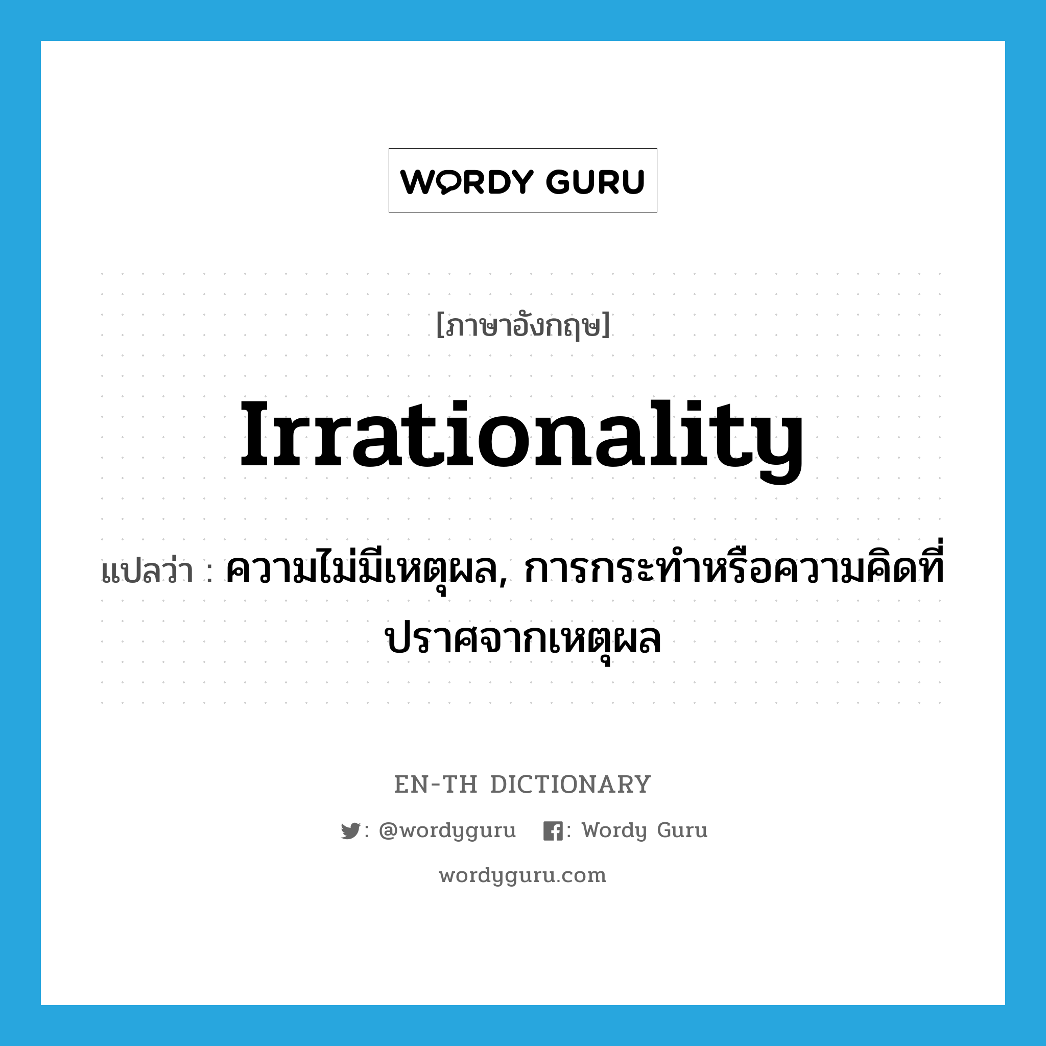 irrationality แปลว่า?, คำศัพท์ภาษาอังกฤษ irrationality แปลว่า ความไม่มีเหตุผล, การกระทำหรือความคิดที่ปราศจากเหตุผล ประเภท N หมวด N