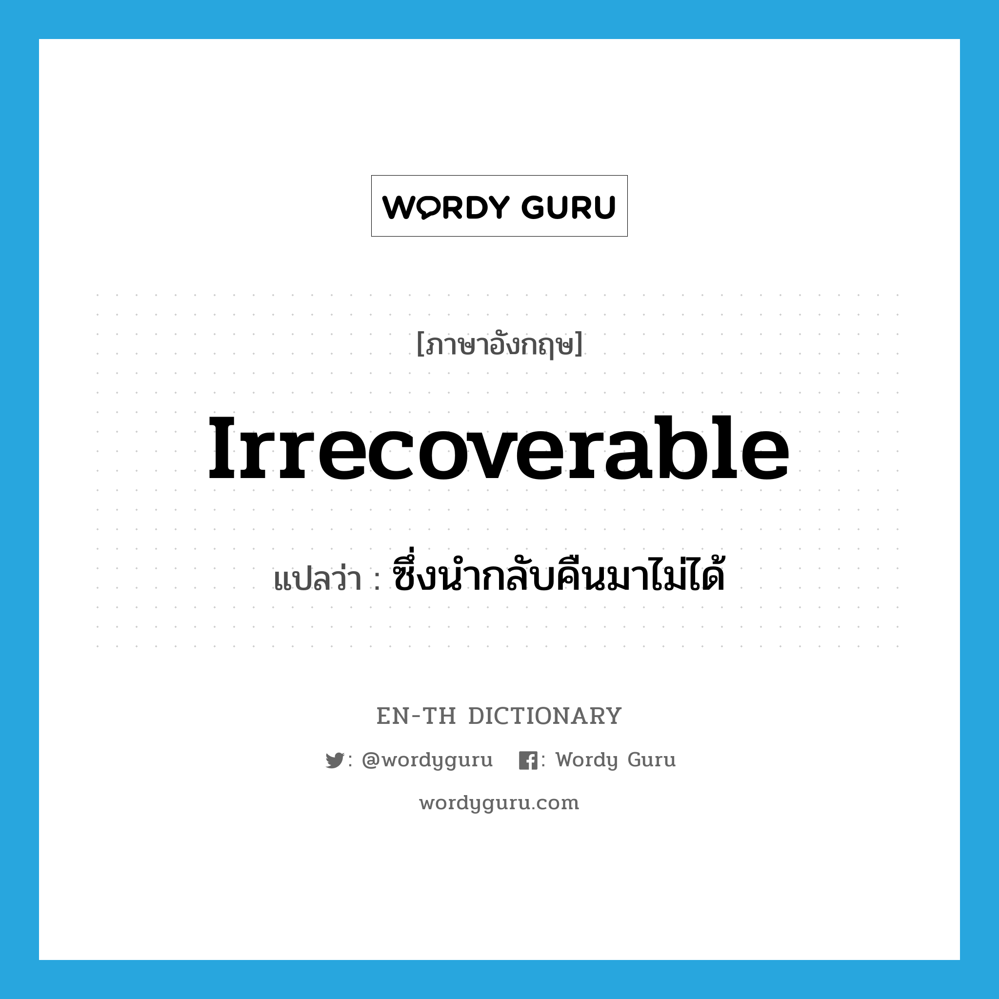 irrecoverable แปลว่า?, คำศัพท์ภาษาอังกฤษ irrecoverable แปลว่า ซึ่งนำกลับคืนมาไม่ได้ ประเภท ADJ หมวด ADJ