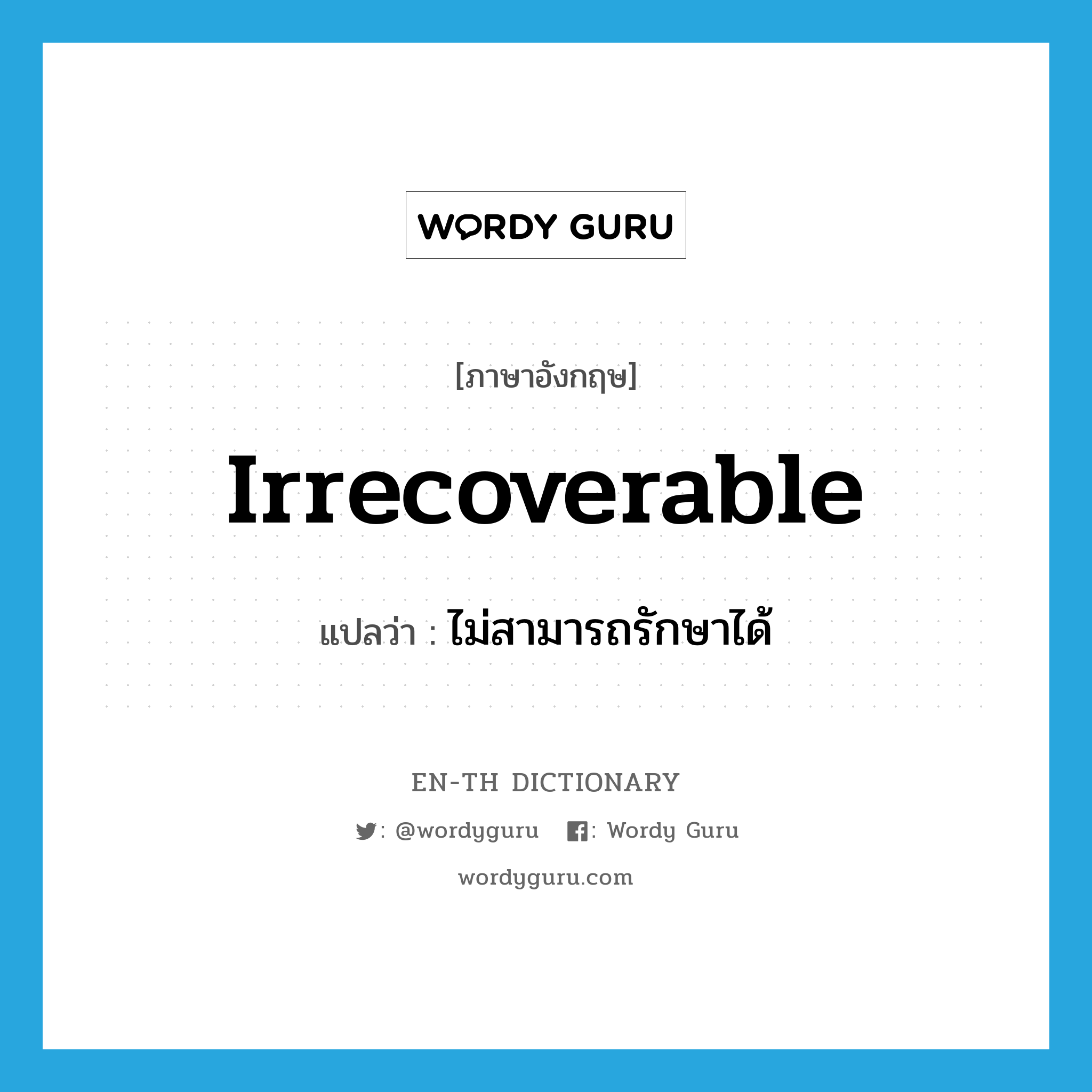 irrecoverable แปลว่า?, คำศัพท์ภาษาอังกฤษ irrecoverable แปลว่า ไม่สามารถรักษาได้ ประเภท ADJ หมวด ADJ